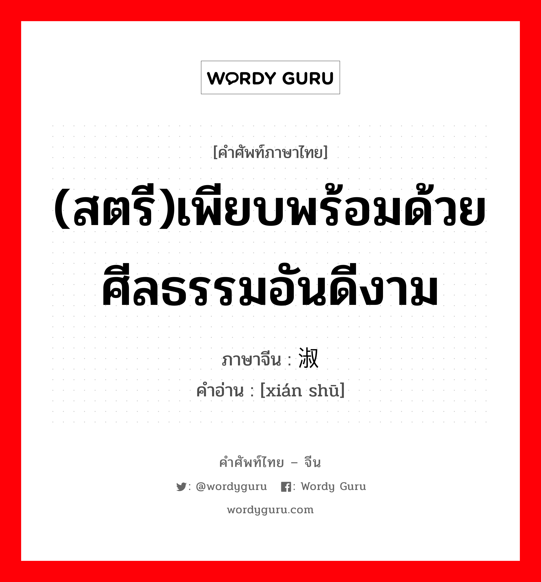 (สตรี)เพียบพร้อมด้วยศีลธรรมอันดีงาม ภาษาจีนคืออะไร, คำศัพท์ภาษาไทย - จีน (สตรี)เพียบพร้อมด้วยศีลธรรมอันดีงาม ภาษาจีน 贤淑 คำอ่าน [xián shū]