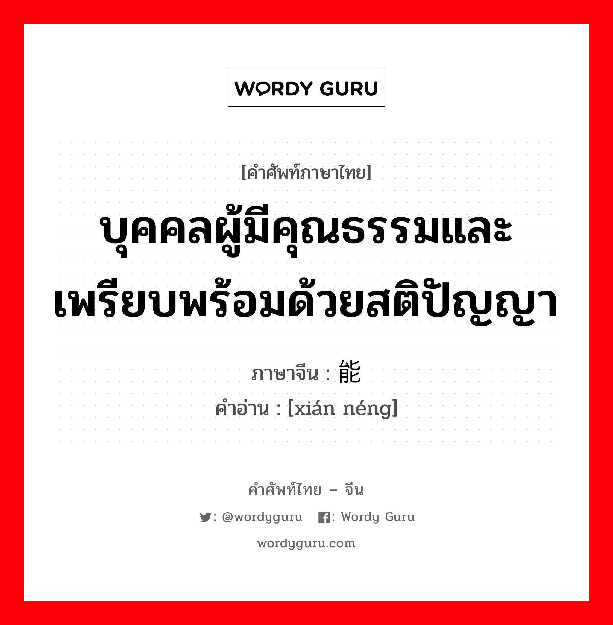 บุคคลผู้มีคุณธรรมและเพรียบพร้อมด้วยสติปัญญา ภาษาจีนคืออะไร, คำศัพท์ภาษาไทย - จีน บุคคลผู้มีคุณธรรมและเพรียบพร้อมด้วยสติปัญญา ภาษาจีน 贤能 คำอ่าน [xián néng]