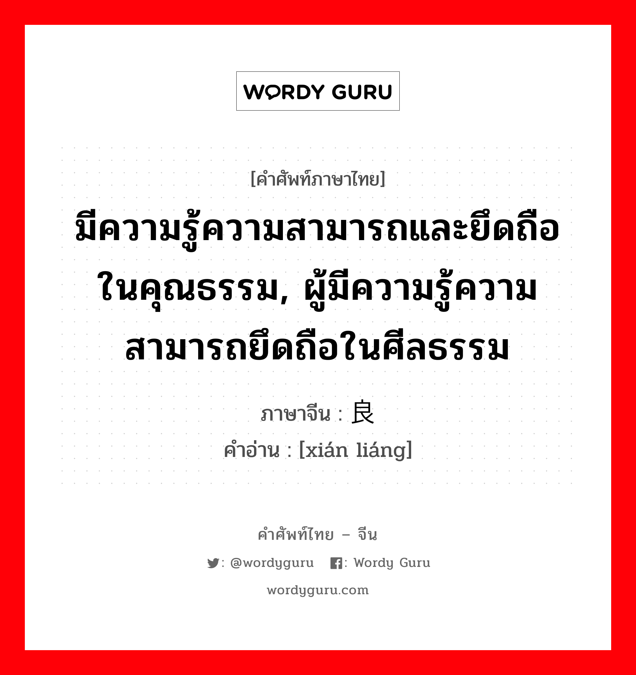 มีความรู้ความสามารถและยึดถือในคุณธรรม, ผู้มีความรู้ความสามารถยึดถือในศีลธรรม ภาษาจีนคืออะไร, คำศัพท์ภาษาไทย - จีน มีความรู้ความสามารถและยึดถือในคุณธรรม, ผู้มีความรู้ความสามารถยึดถือในศีลธรรม ภาษาจีน 贤良 คำอ่าน [xián liáng]