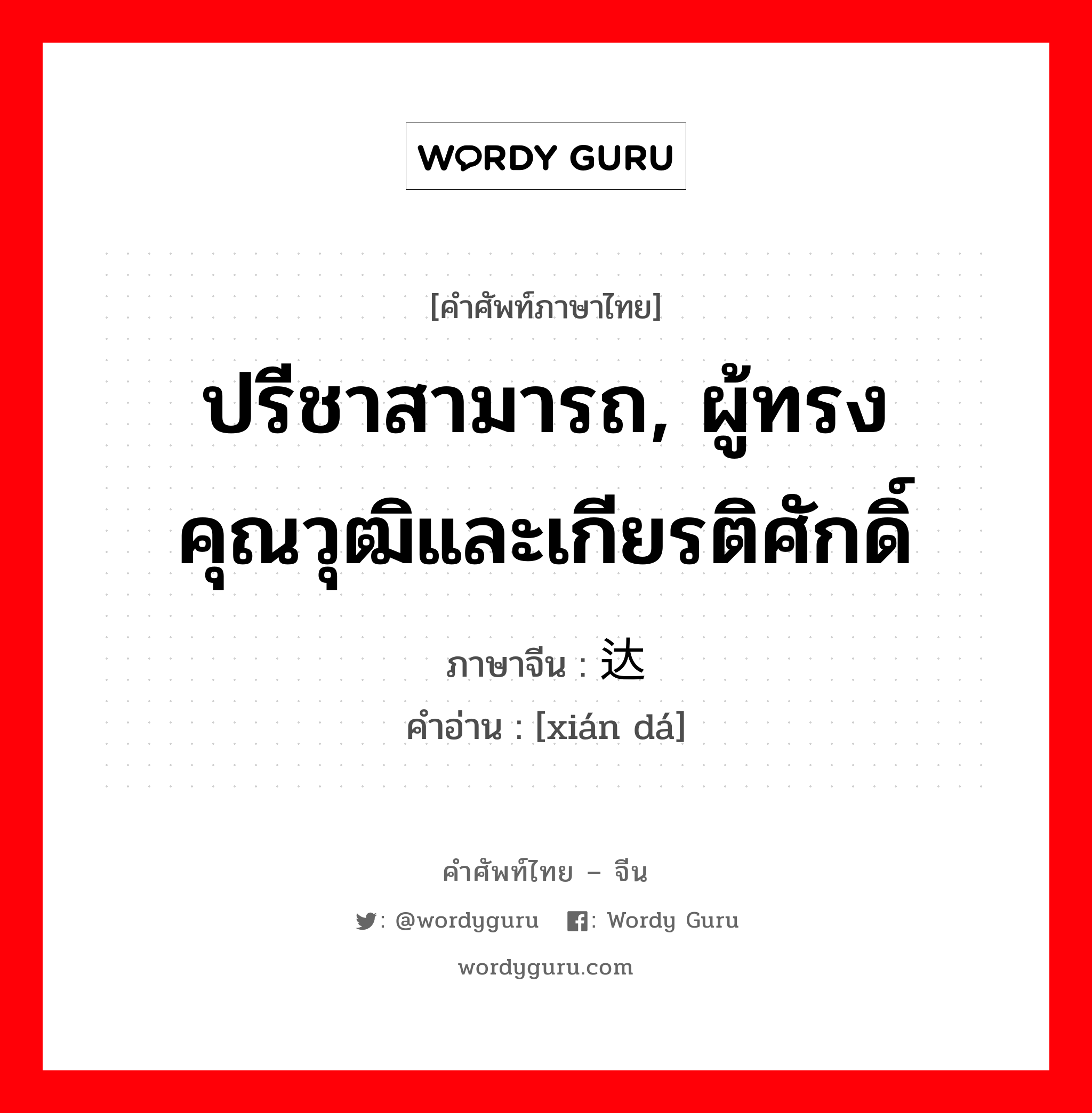 ปรีชาสามารถ, ผู้ทรงคุณวุฒิและเกียรติศักดิ์ ภาษาจีนคืออะไร, คำศัพท์ภาษาไทย - จีน ปรีชาสามารถ, ผู้ทรงคุณวุฒิและเกียรติศักดิ์ ภาษาจีน 贤达 คำอ่าน [xián dá]