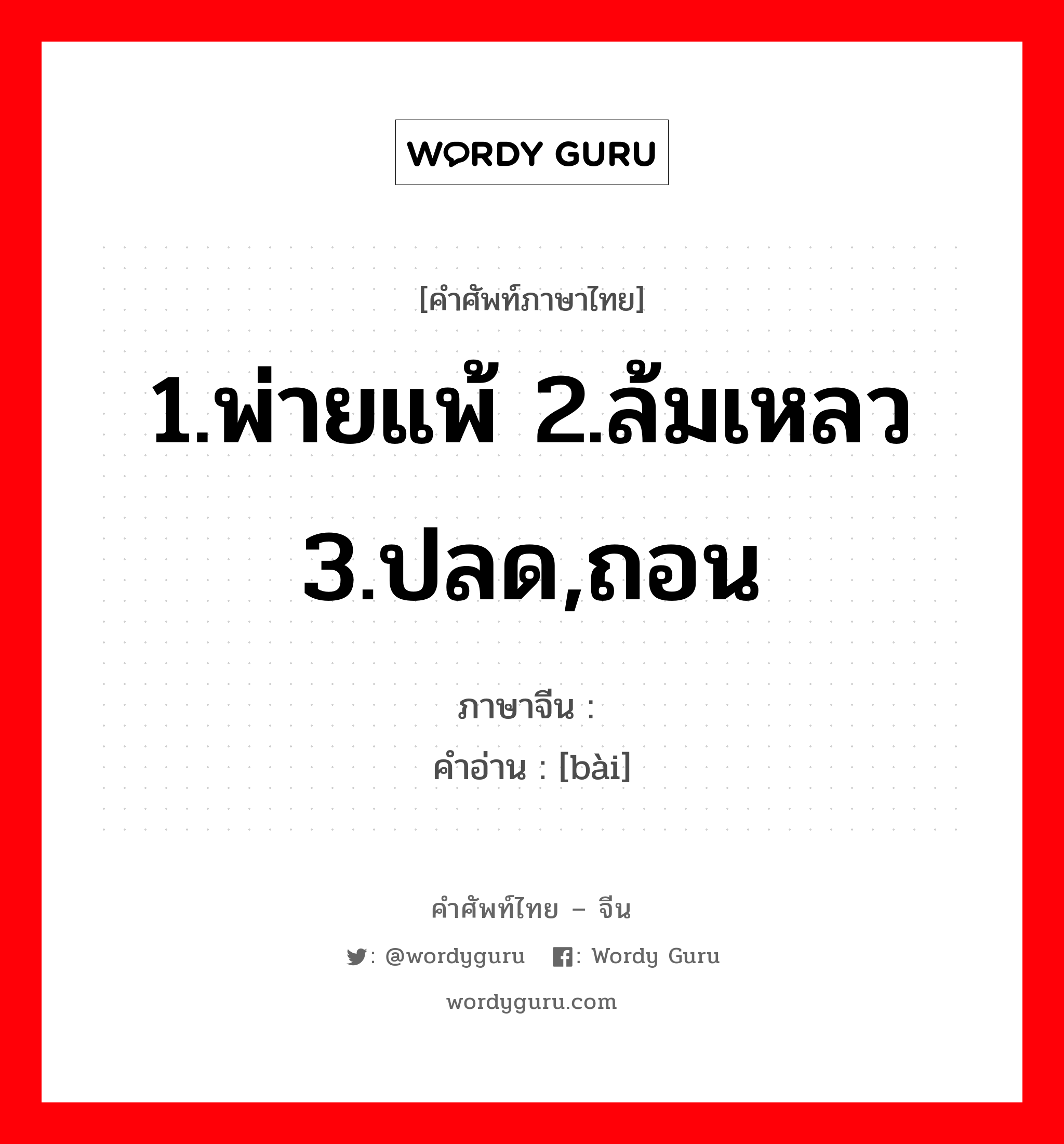 1.พ่ายแพ้ 2.ล้มเหลว 3.ปลด,ถอน ภาษาจีนคืออะไร, คำศัพท์ภาษาไทย - จีน 1.พ่ายแพ้ 2.ล้มเหลว 3.ปลด,ถอน ภาษาจีน 败 คำอ่าน [bài]