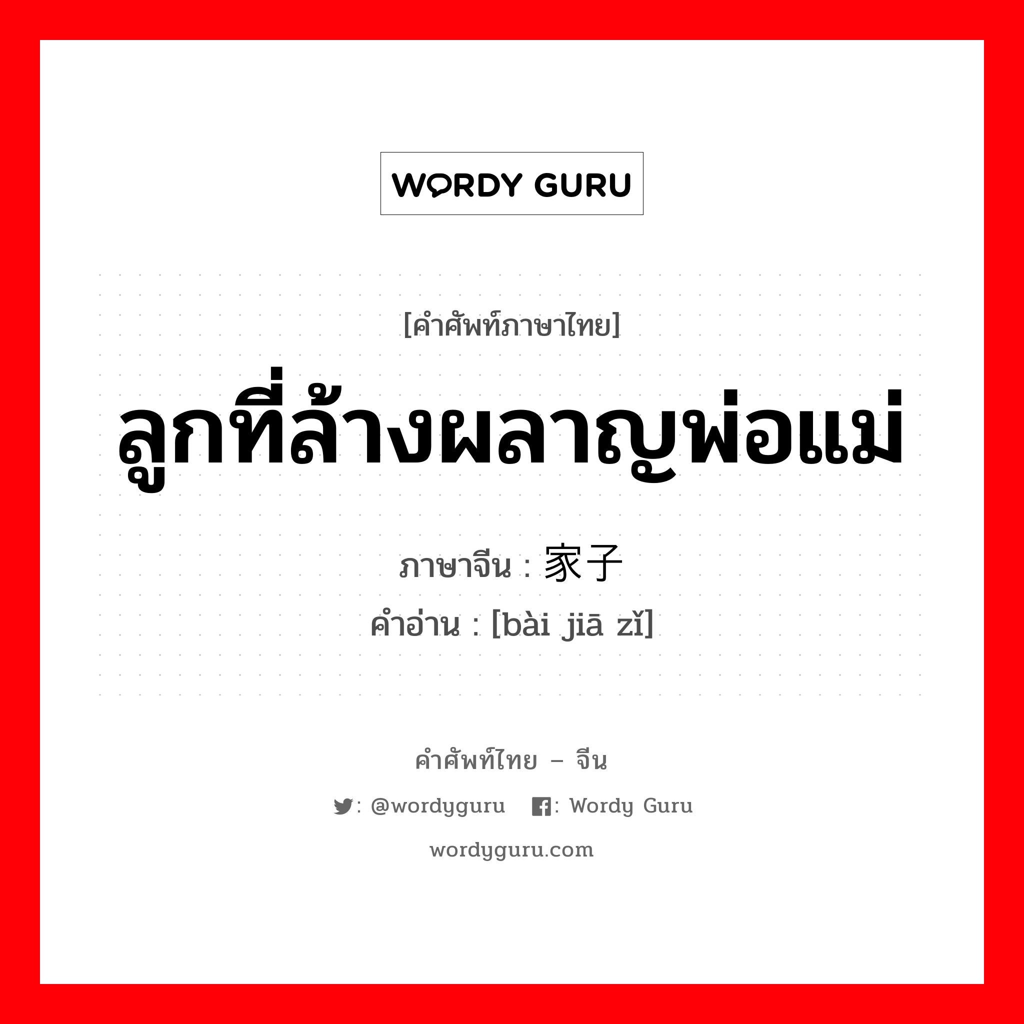 ลูกที่ล้างผลาญพ่อแม่ ภาษาจีนคืออะไร, คำศัพท์ภาษาไทย - จีน ลูกที่ล้างผลาญพ่อแม่ ภาษาจีน 败家子 คำอ่าน [bài jiā zǐ]