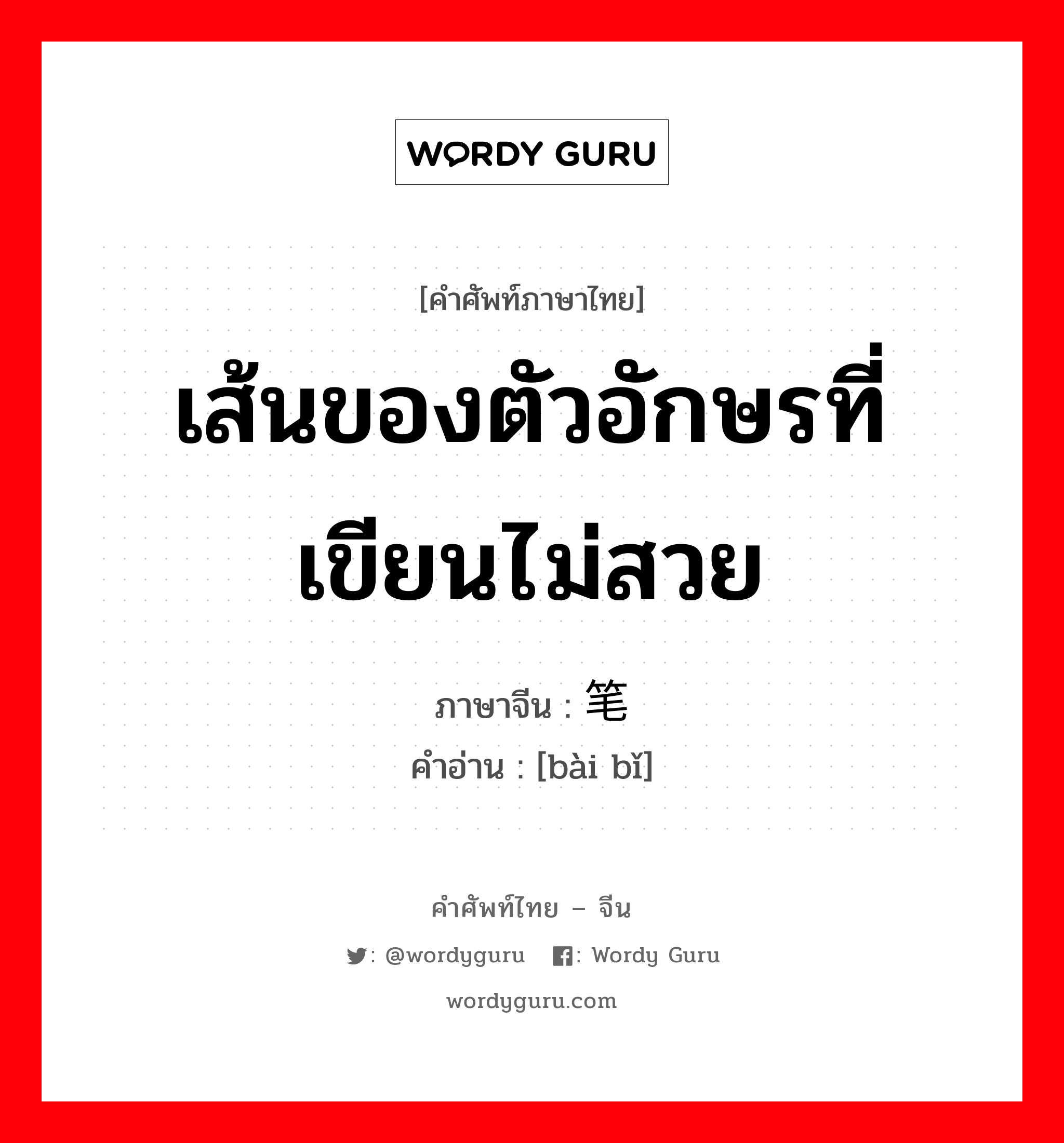 เส้นของตัวอักษรที่เขียนไม่สวย ภาษาจีนคืออะไร, คำศัพท์ภาษาไทย - จีน เส้นของตัวอักษรที่เขียนไม่สวย ภาษาจีน 败笔 คำอ่าน [bài bǐ]