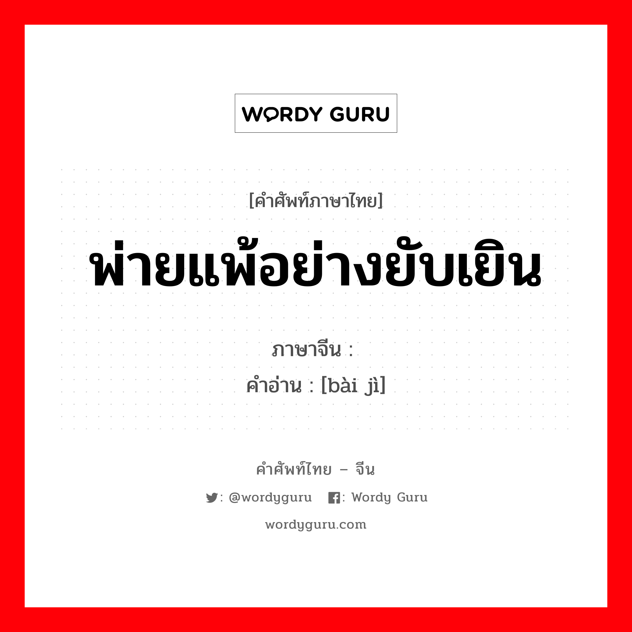 พ่ายแพ้อย่างยับเยิน ภาษาจีนคืออะไร, คำศัพท์ภาษาไทย - จีน พ่ายแพ้อย่างยับเยิน ภาษาจีน 败绩 คำอ่าน [bài jì]