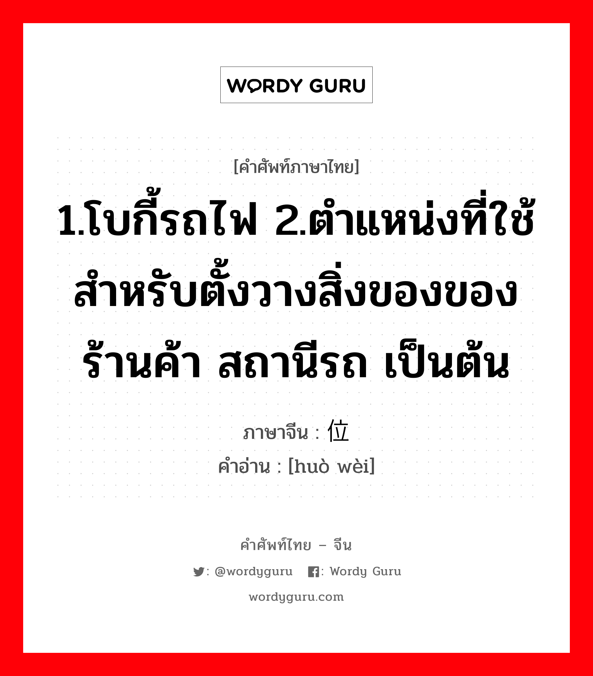 1.โบกี้รถไฟ 2.ตำแหน่งที่ใช้สำหรับตั้งวางสิ่งของของร้านค้า สถานีรถ เป็นต้น ภาษาจีนคืออะไร, คำศัพท์ภาษาไทย - จีน 1.โบกี้รถไฟ 2.ตำแหน่งที่ใช้สำหรับตั้งวางสิ่งของของร้านค้า สถานีรถ เป็นต้น ภาษาจีน 货位 คำอ่าน [huò wèi]