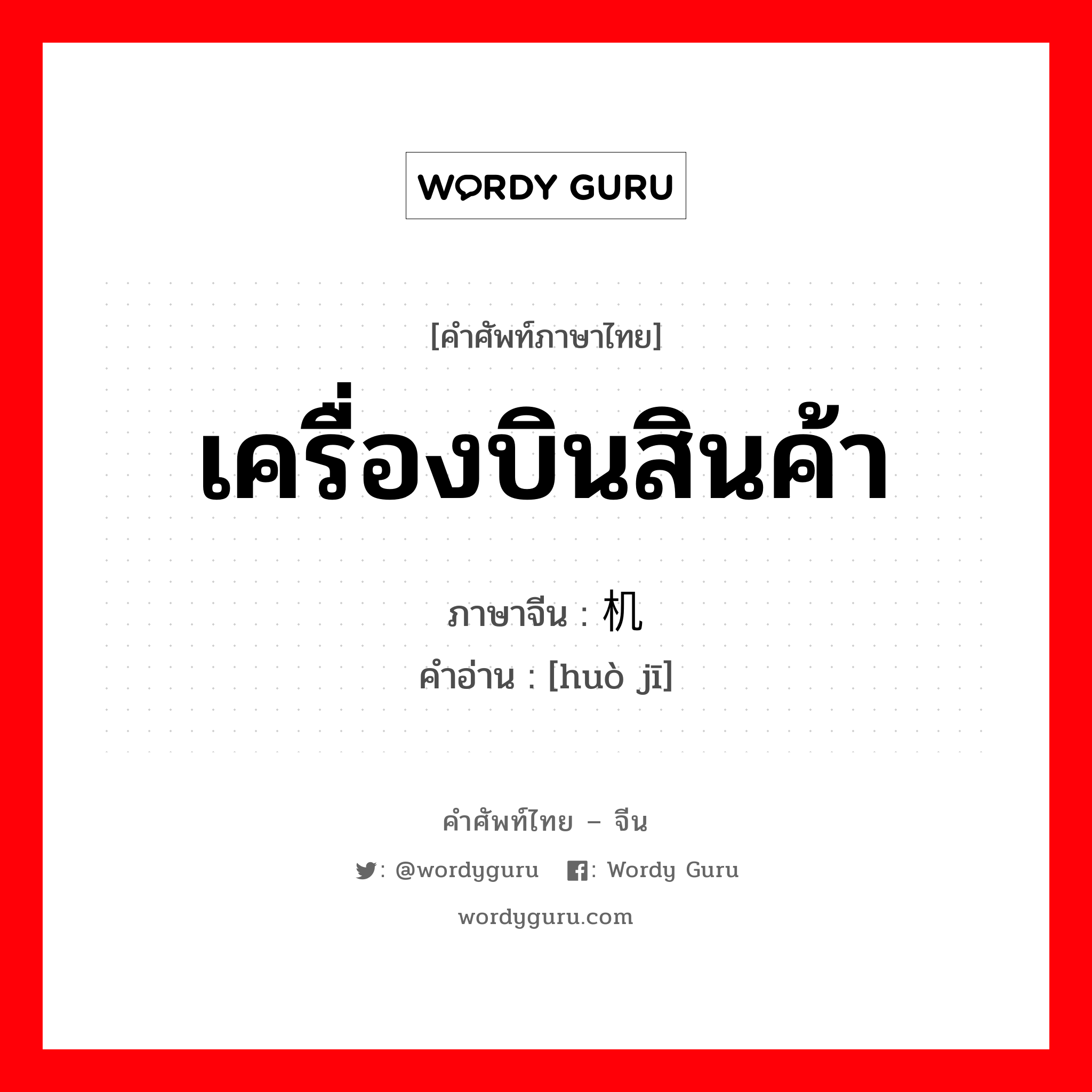 เครื่องบินสินค้า ภาษาจีนคืออะไร, คำศัพท์ภาษาไทย - จีน เครื่องบินสินค้า ภาษาจีน 货机 คำอ่าน [huò jī]