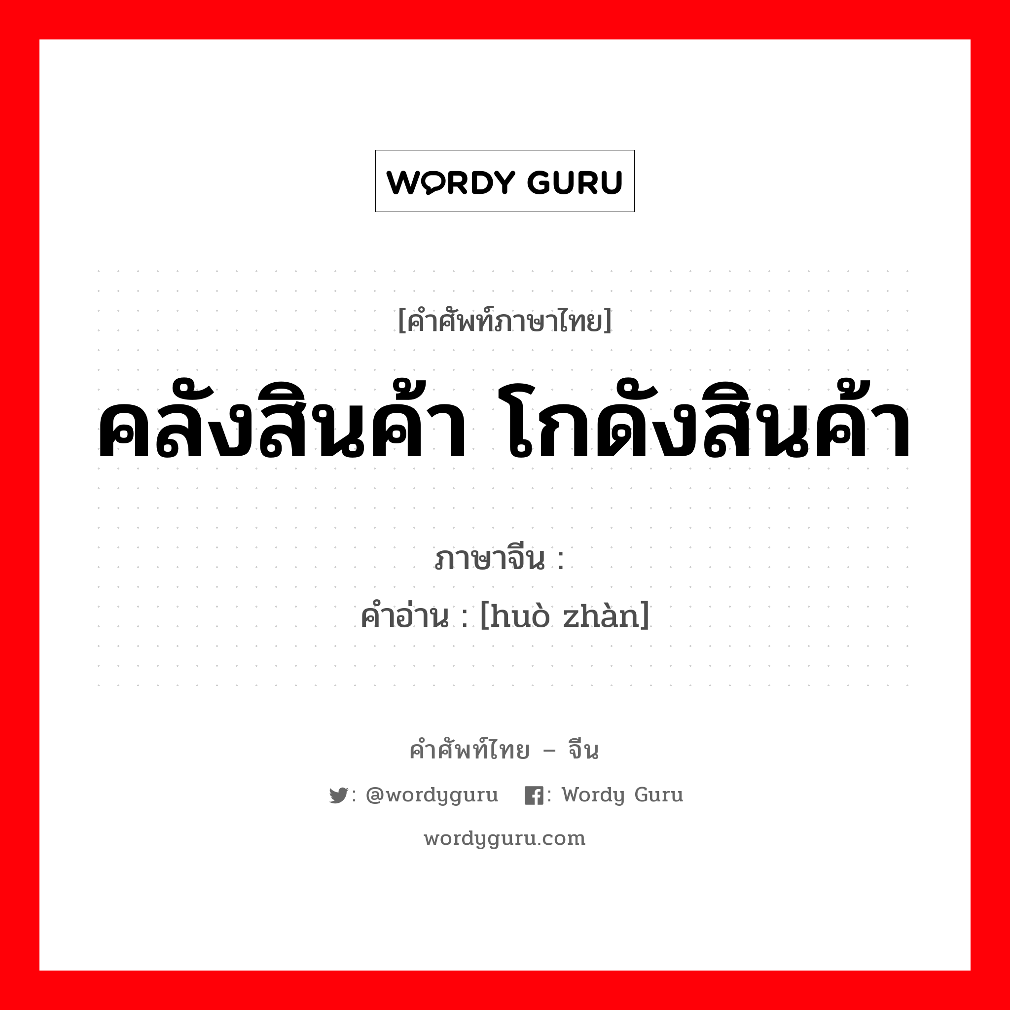 คลังสินค้า โกดังสินค้า ภาษาจีนคืออะไร, คำศัพท์ภาษาไทย - จีน คลังสินค้า โกดังสินค้า ภาษาจีน 货栈 คำอ่าน [huò zhàn]