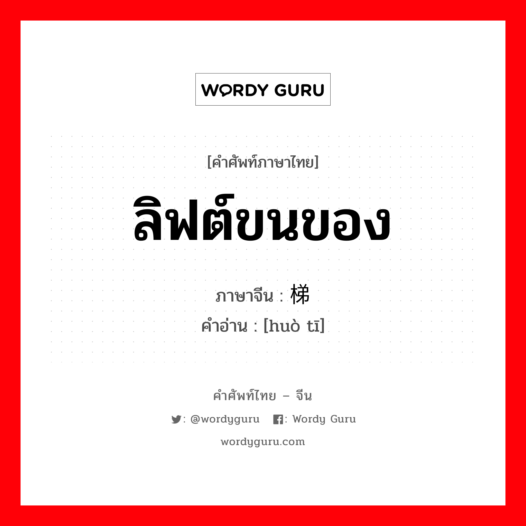 ลิฟต์ขนของ ภาษาจีนคืออะไร, คำศัพท์ภาษาไทย - จีน ลิฟต์ขนของ ภาษาจีน 货梯 คำอ่าน [huò tī]