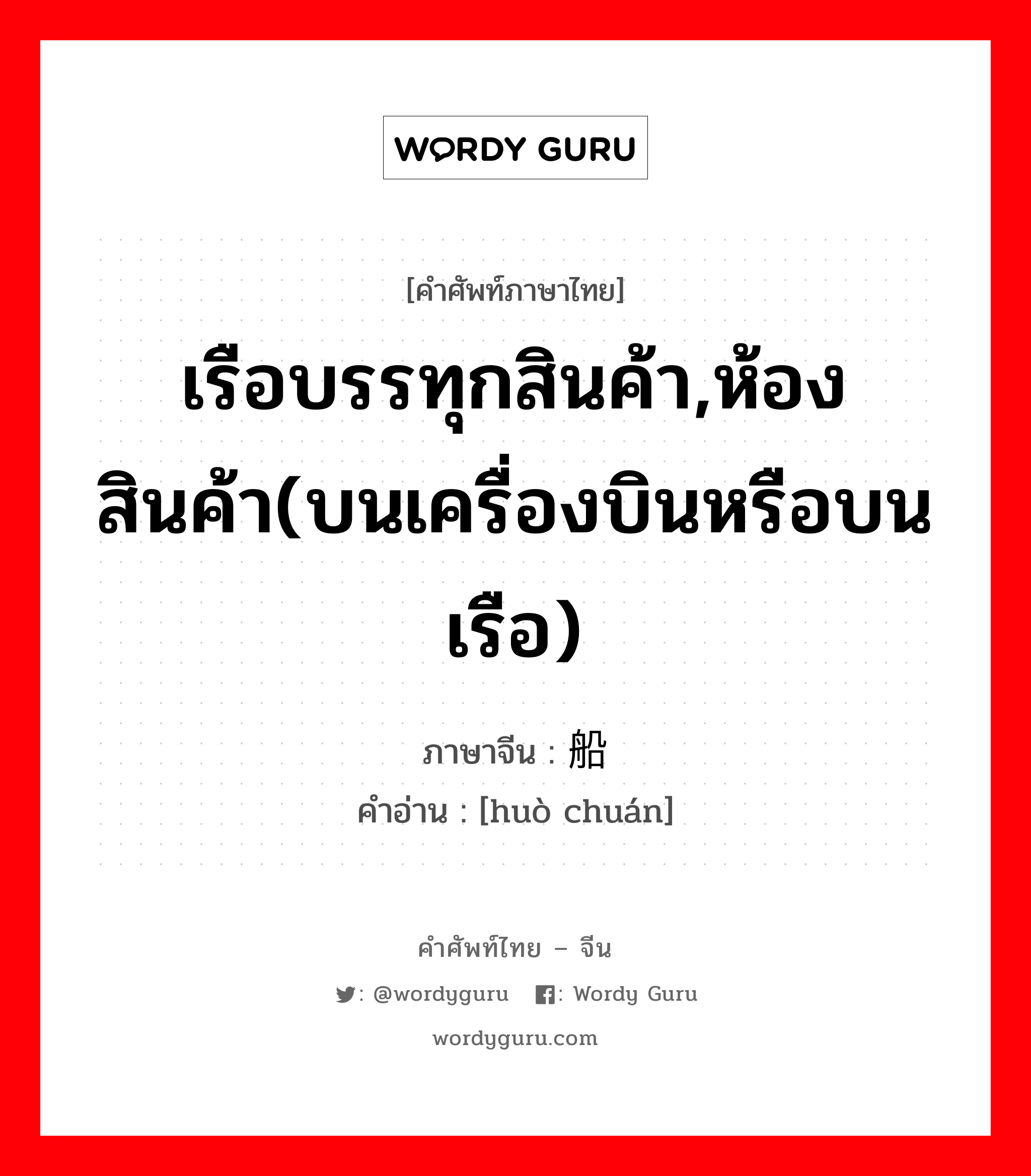 เรือบรรทุกสินค้า,ห้องสินค้า(บนเครื่องบินหรือบนเรือ) ภาษาจีนคืออะไร, คำศัพท์ภาษาไทย - จีน เรือบรรทุกสินค้า,ห้องสินค้า(บนเครื่องบินหรือบนเรือ) ภาษาจีน 货船 คำอ่าน [huò chuán]