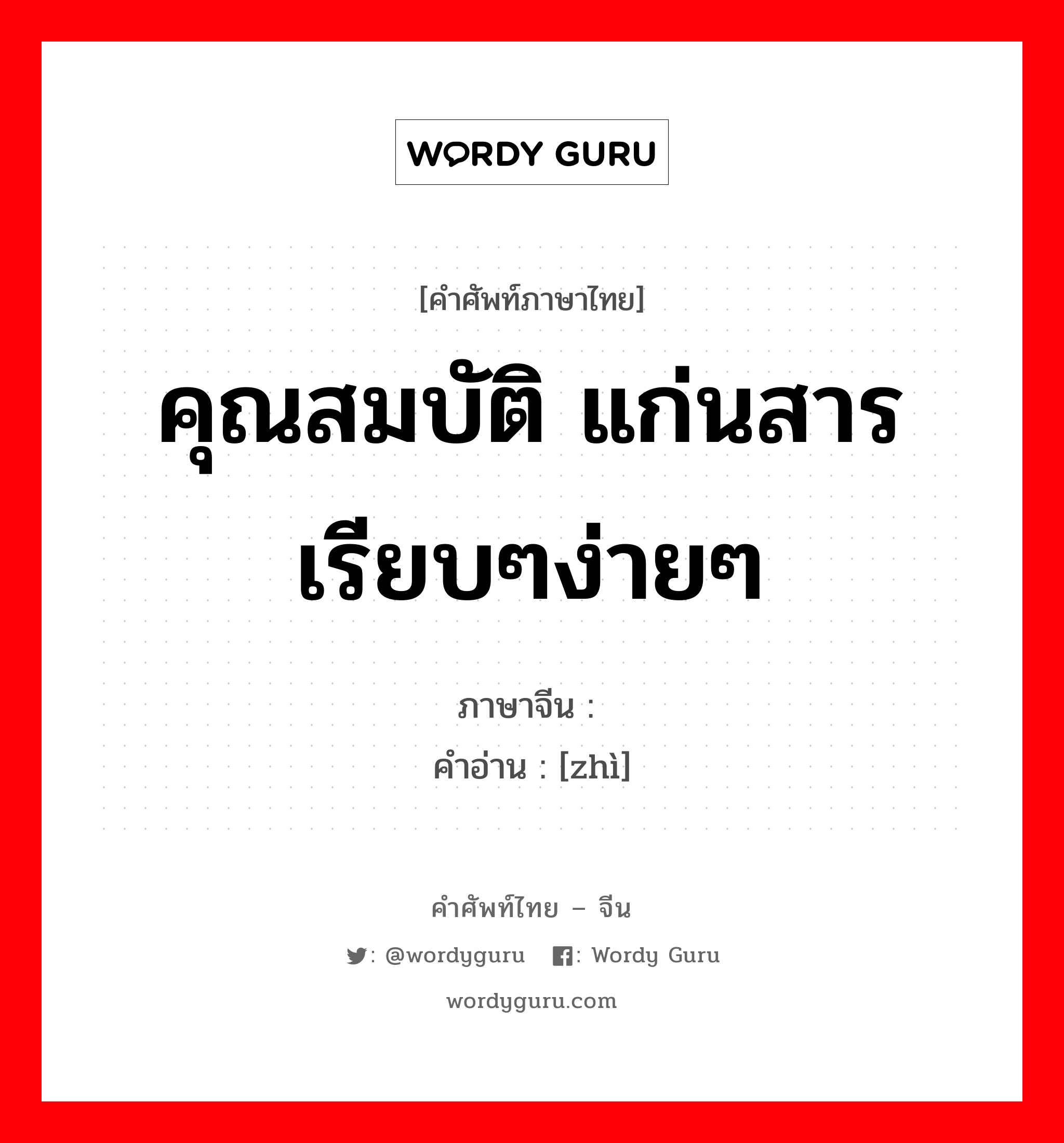 คุณสมบัติ แก่นสาร เรียบๆง่ายๆ ภาษาจีนคืออะไร, คำศัพท์ภาษาไทย - จีน คุณสมบัติ แก่นสาร เรียบๆง่ายๆ ภาษาจีน 质 คำอ่าน [zhì]