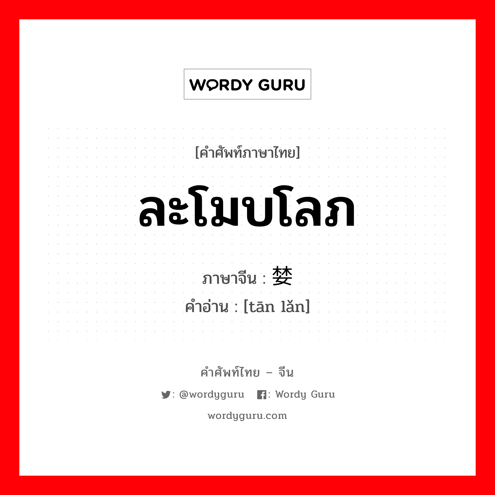 ละโมบโลภ ภาษาจีนคืออะไร, คำศัพท์ภาษาไทย - จีน ละโมบโลภ ภาษาจีน 贪婪 คำอ่าน [tān lǎn]