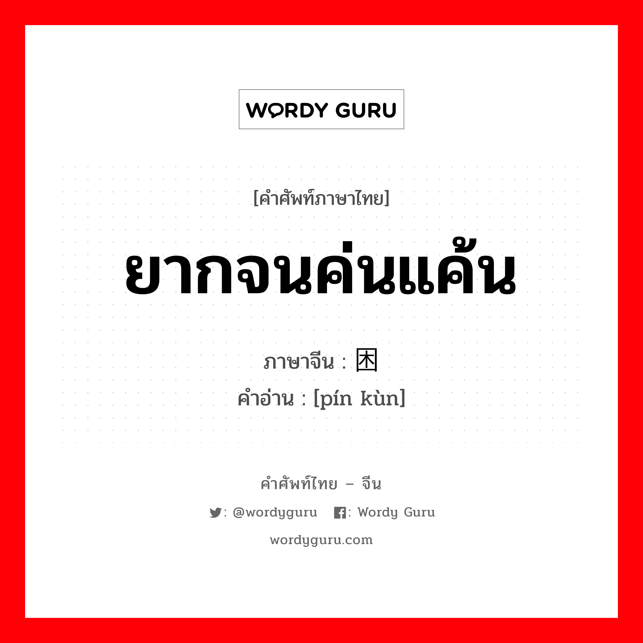 ยากจนค่นแค้น ภาษาจีนคืออะไร, คำศัพท์ภาษาไทย - จีน ยากจนค่นแค้น ภาษาจีน 贫困 คำอ่าน [pín kùn]