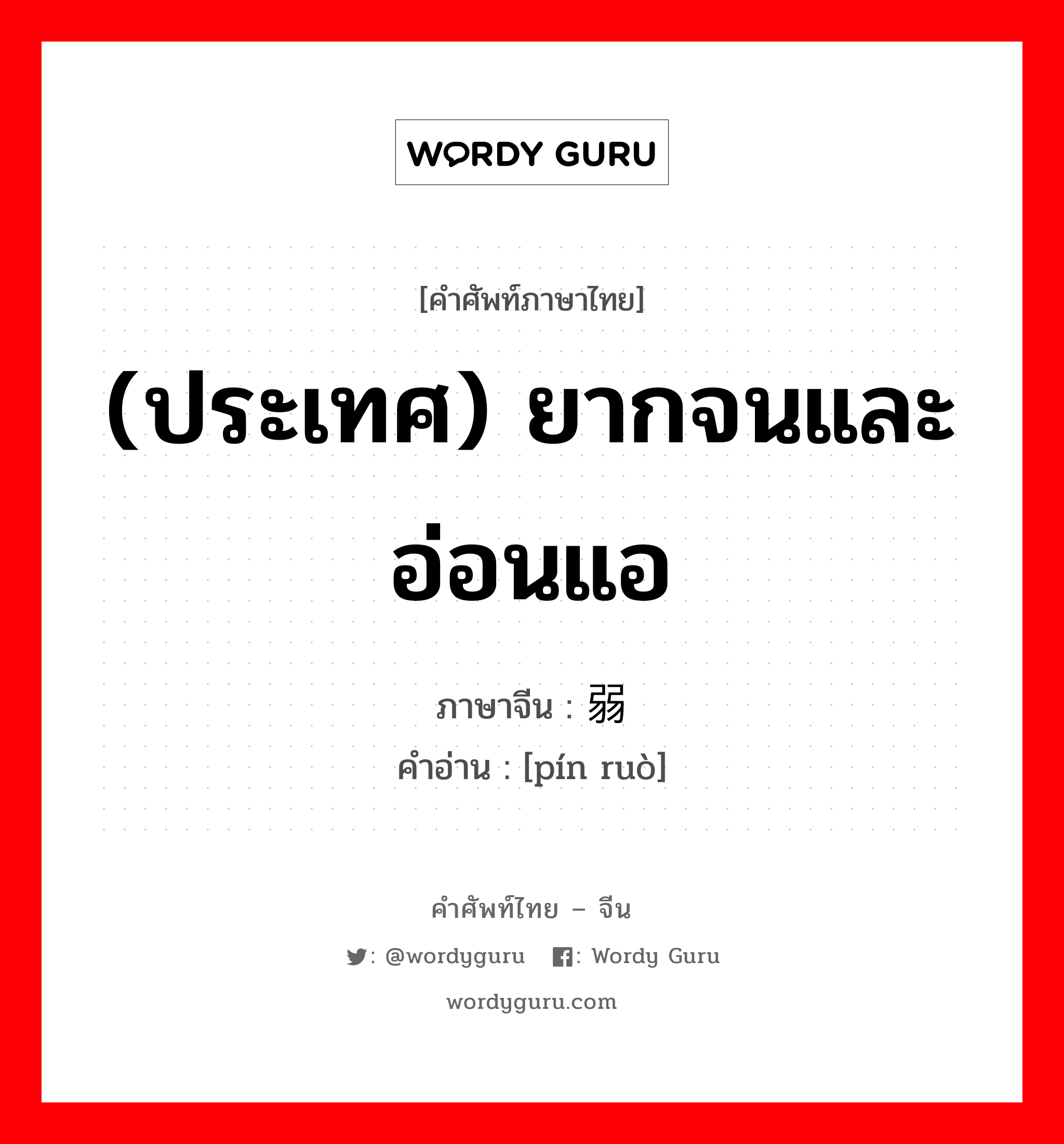 (ประเทศ) ยากจนและอ่อนแอ ภาษาจีนคืออะไร, คำศัพท์ภาษาไทย - จีน (ประเทศ) ยากจนและอ่อนแอ ภาษาจีน 贫弱 คำอ่าน [pín ruò]