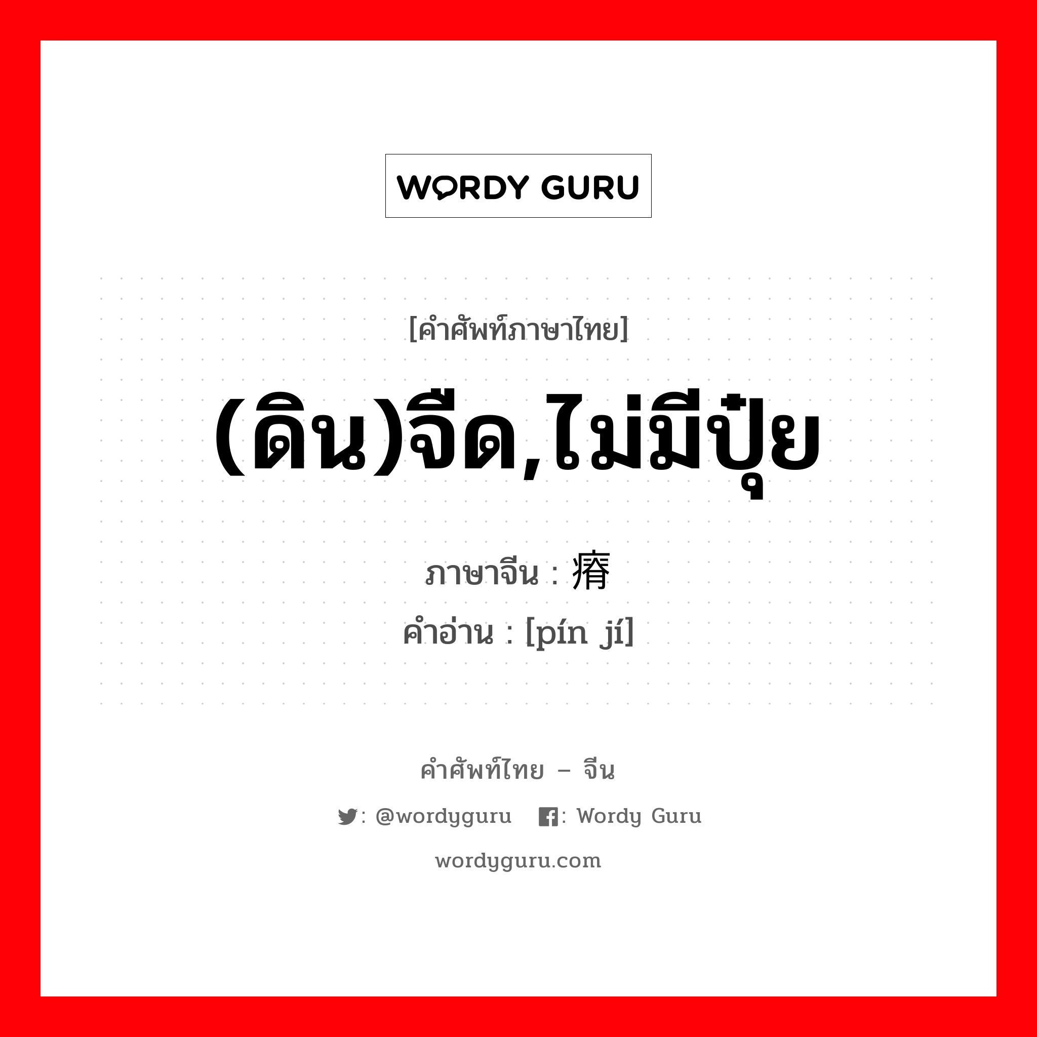 (ดิน)จืด,ไม่มีปุ๋ย ภาษาจีนคืออะไร, คำศัพท์ภาษาไทย - จีน (ดิน)จืด,ไม่มีปุ๋ย ภาษาจีน 贫瘠 คำอ่าน [pín jí]