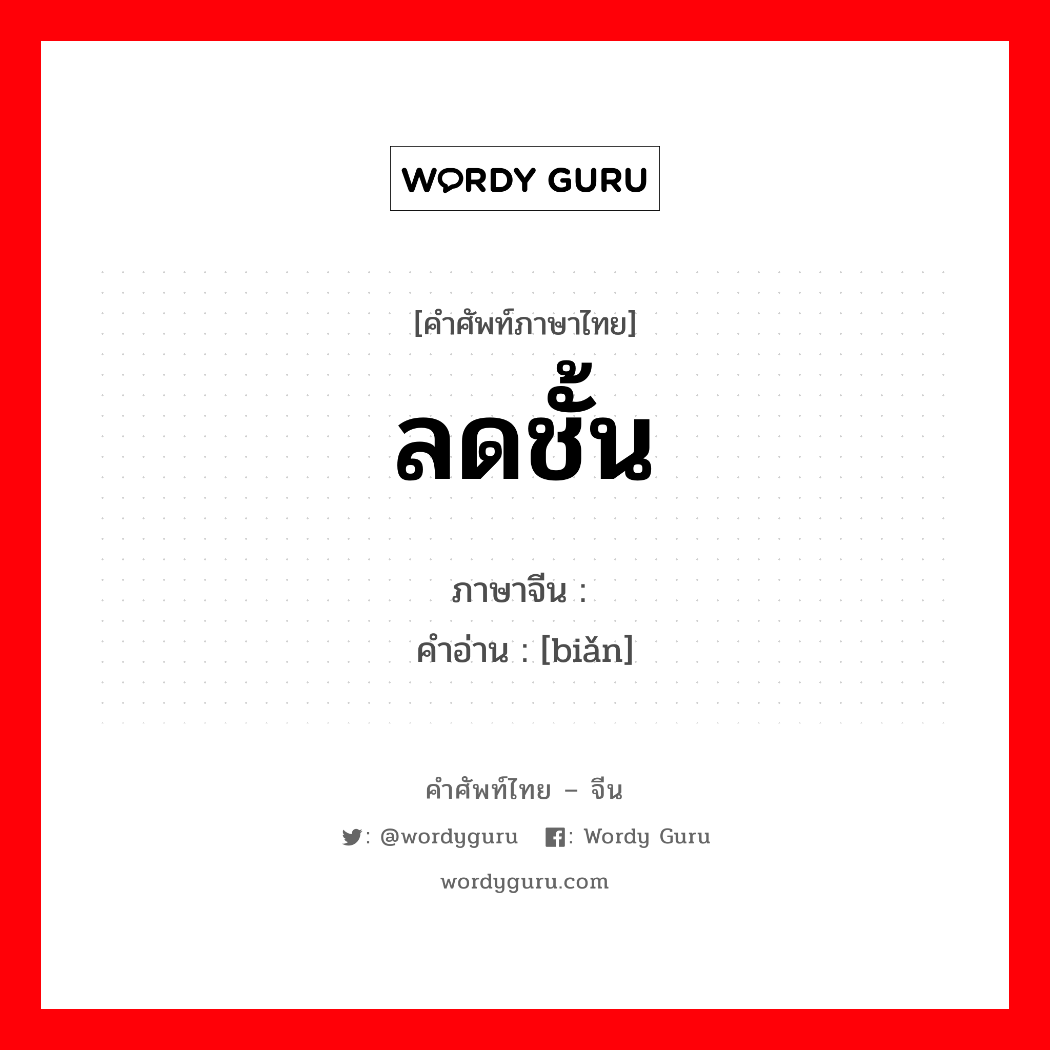 ลดชั้น ภาษาจีนคืออะไร, คำศัพท์ภาษาไทย - จีน ลดชั้น ภาษาจีน 贬 คำอ่าน [biǎn]