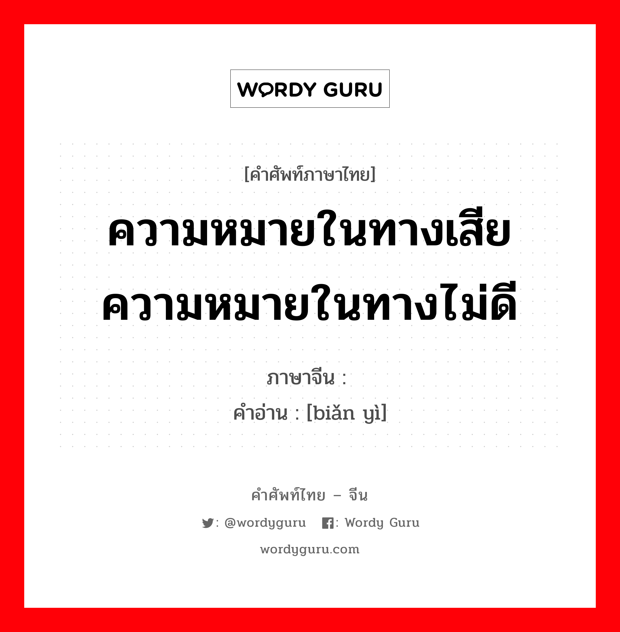 ความหมายในทางเสีย ความหมายในทางไม่ดี ภาษาจีนคืออะไร, คำศัพท์ภาษาไทย - จีน ความหมายในทางเสีย ความหมายในทางไม่ดี ภาษาจีน 贬义 คำอ่าน [biǎn yì]