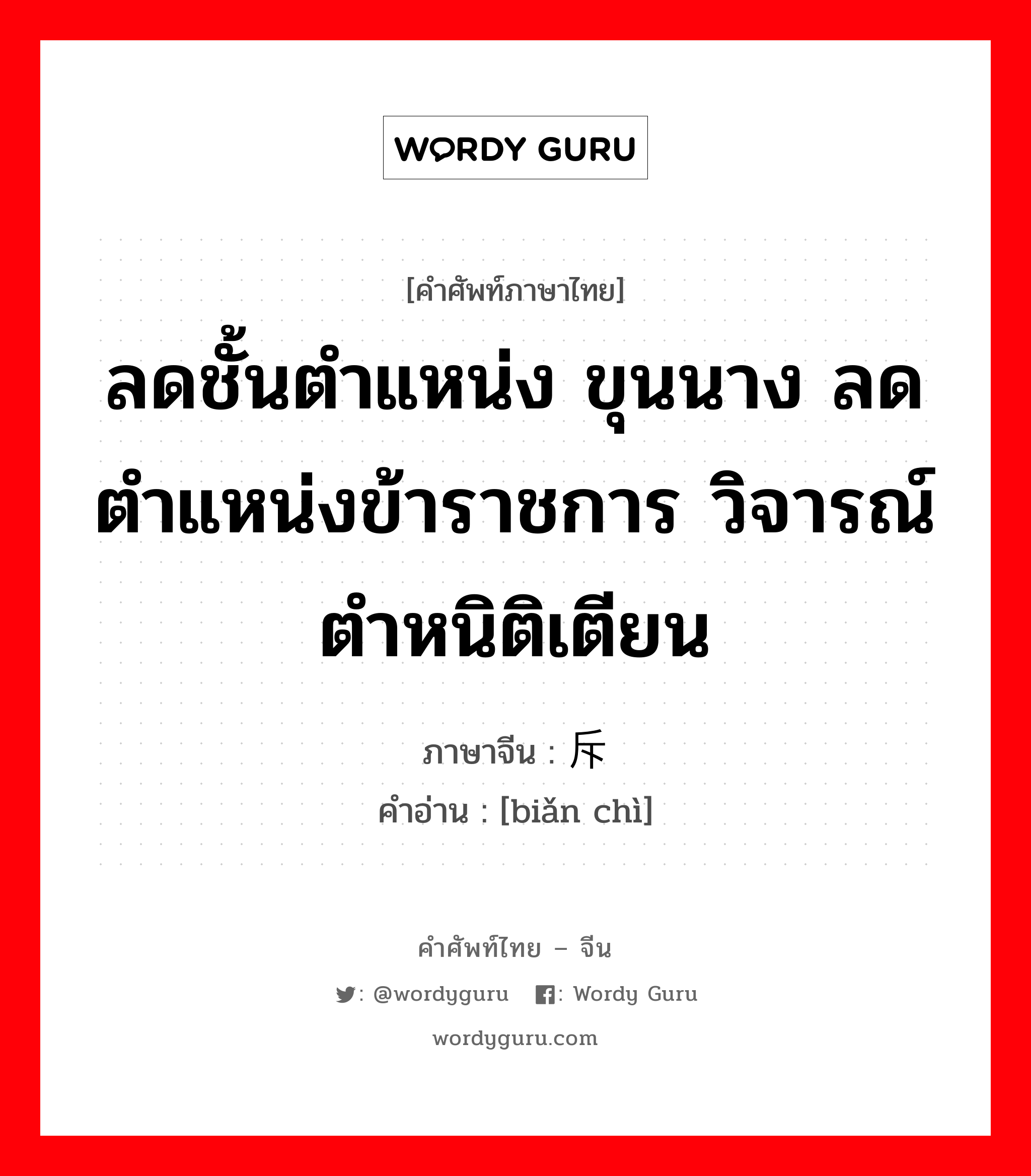 ลดชั้นตำแหน่ง ขุนนาง ลดตำแหน่งข้าราชการ วิจารณ์ ตำหนิติเตียน ภาษาจีนคืออะไร, คำศัพท์ภาษาไทย - จีน ลดชั้นตำแหน่ง ขุนนาง ลดตำแหน่งข้าราชการ วิจารณ์ ตำหนิติเตียน ภาษาจีน 贬斥 คำอ่าน [biǎn chì]