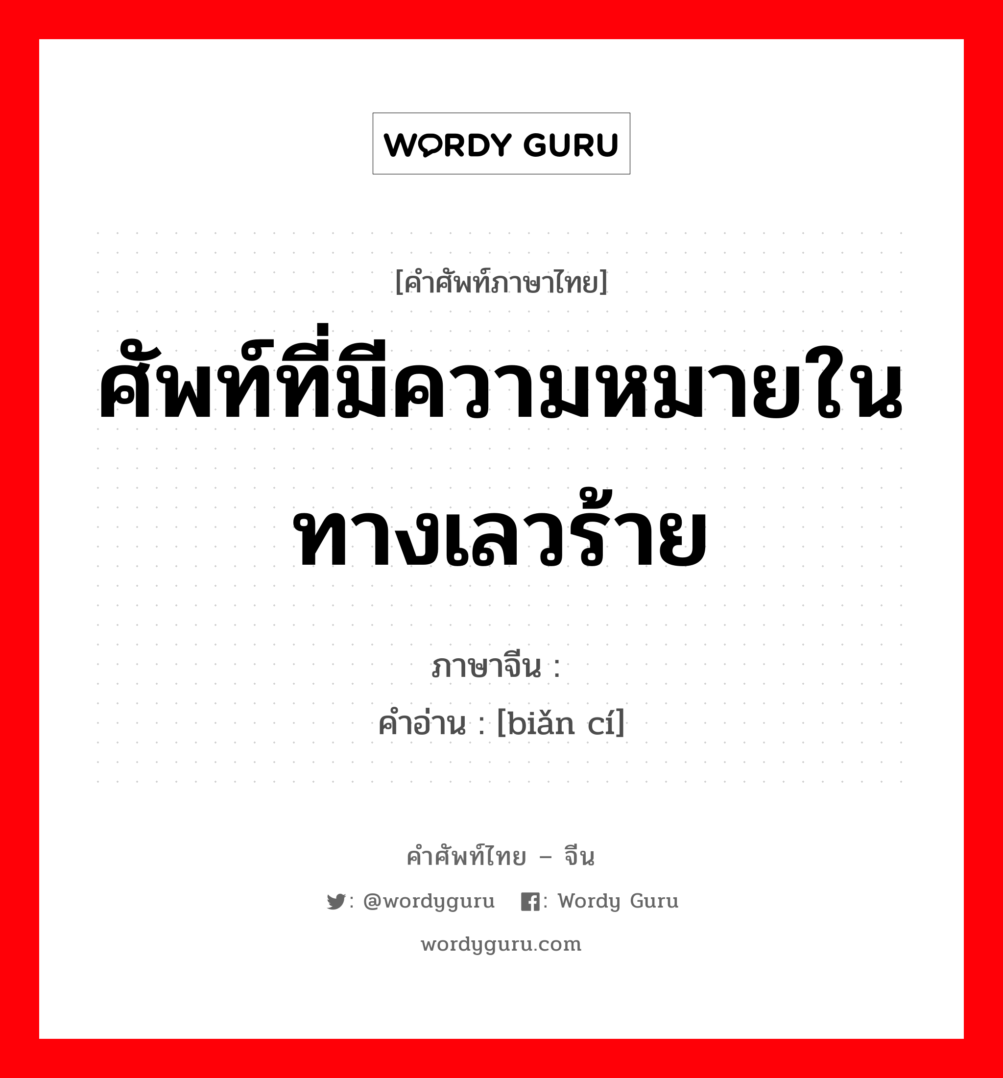 ศัพท์ที่มีความหมายในทางเลวร้าย ภาษาจีนคืออะไร, คำศัพท์ภาษาไทย - จีน ศัพท์ที่มีความหมายในทางเลวร้าย ภาษาจีน 贬词 คำอ่าน [biǎn cí]