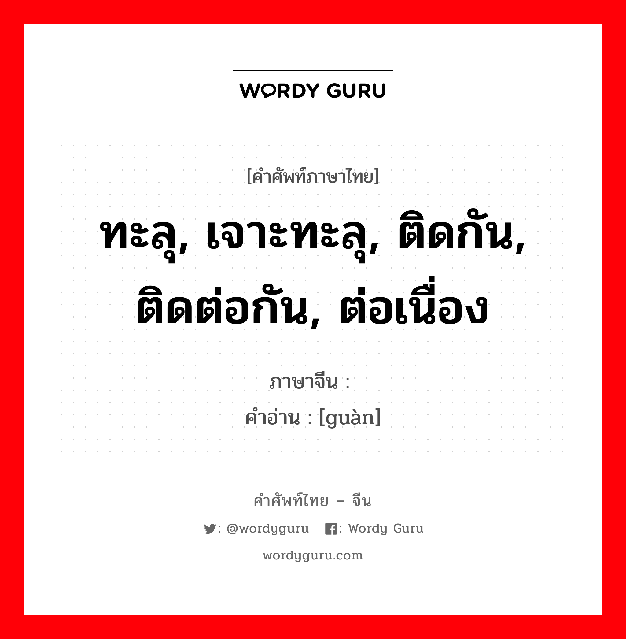 ทะลุ, เจาะทะลุ, ติดกัน, ติดต่อกัน, ต่อเนื่อง ภาษาจีนคืออะไร, คำศัพท์ภาษาไทย - จีน ทะลุ, เจาะทะลุ, ติดกัน, ติดต่อกัน, ต่อเนื่อง ภาษาจีน 贯 คำอ่าน [guàn]