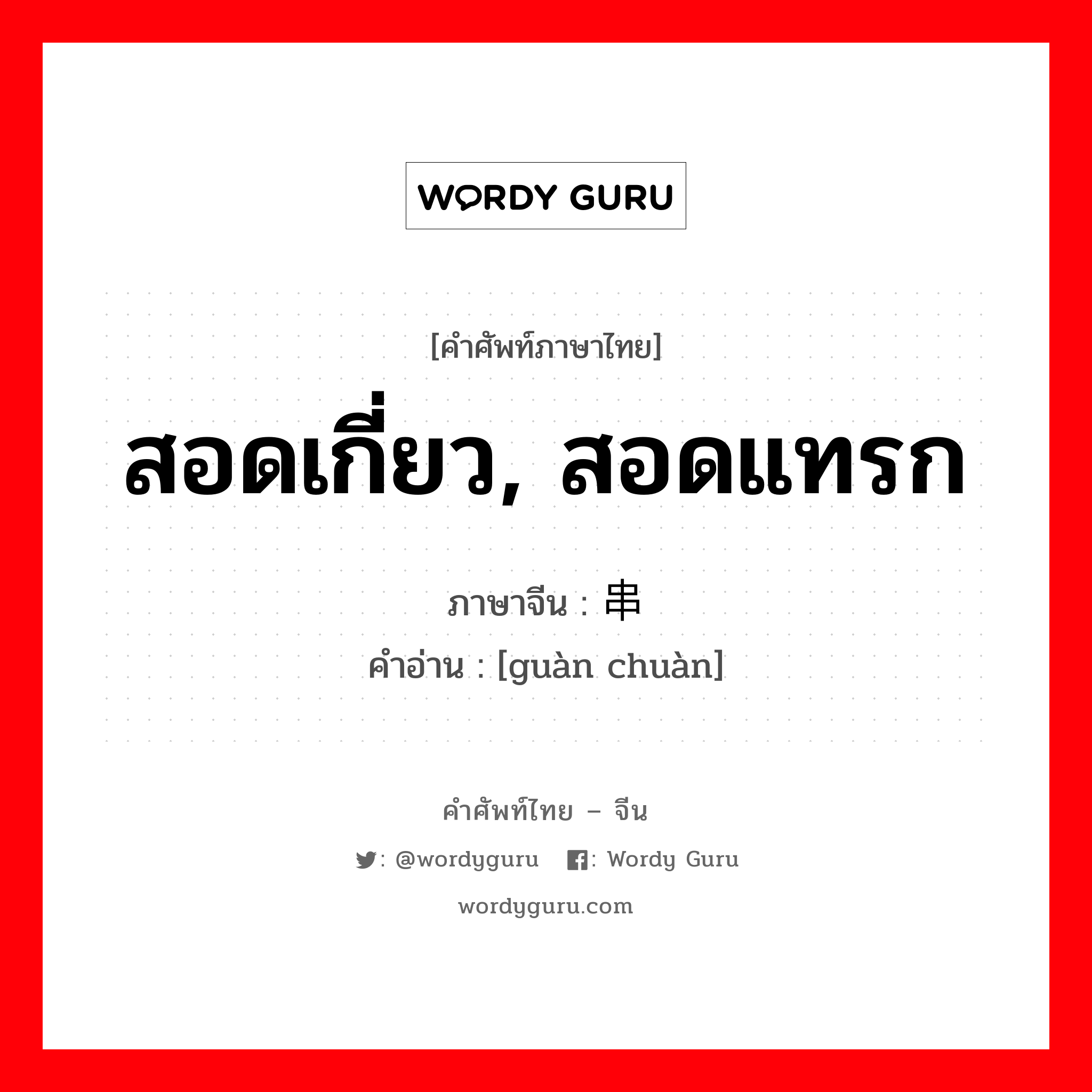 สอดเกี่ยว, สอดแทรก ภาษาจีนคืออะไร, คำศัพท์ภาษาไทย - จีน สอดเกี่ยว, สอดแทรก ภาษาจีน 贯串 คำอ่าน [guàn chuàn]