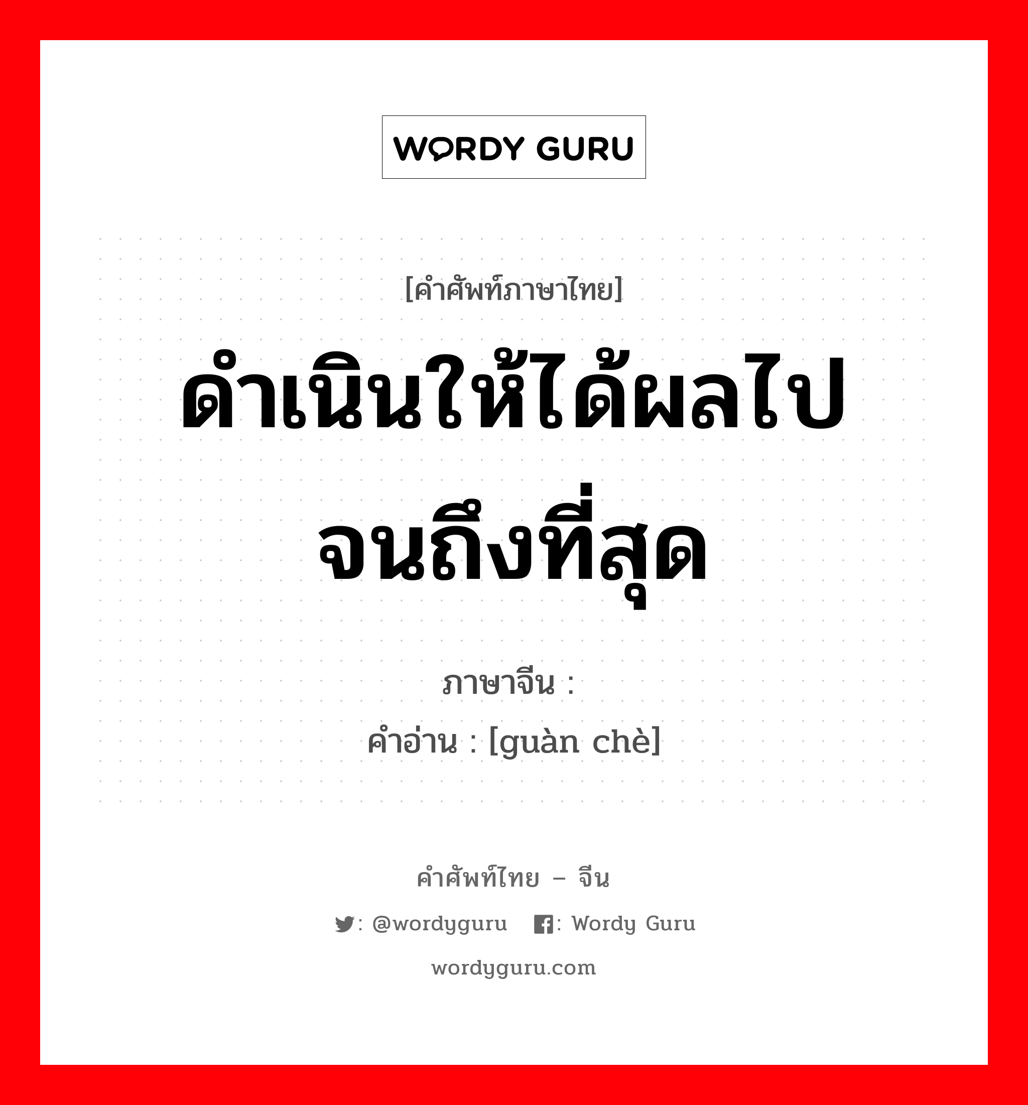 ดำเนินให้ได้ผลไปจนถึงที่สุด ภาษาจีนคืออะไร, คำศัพท์ภาษาไทย - จีน ดำเนินให้ได้ผลไปจนถึงที่สุด ภาษาจีน 贯彻 คำอ่าน [guàn chè]