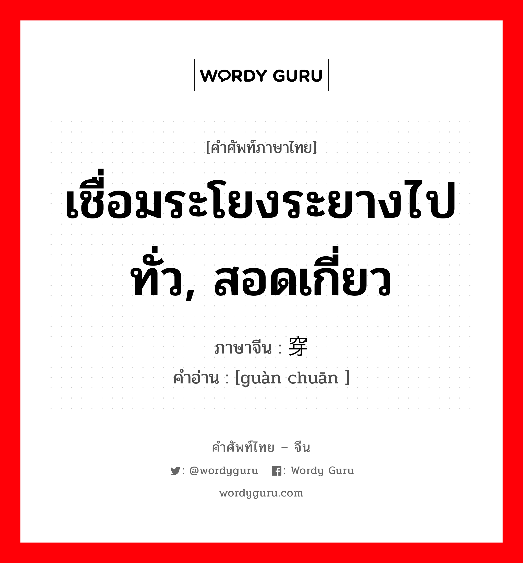 เชื่อมระโยงระยางไปทั่ว, สอดเกี่ยว ภาษาจีนคืออะไร, คำศัพท์ภาษาไทย - จีน เชื่อมระโยงระยางไปทั่ว, สอดเกี่ยว ภาษาจีน 贯穿 คำอ่าน [guàn chuān ]