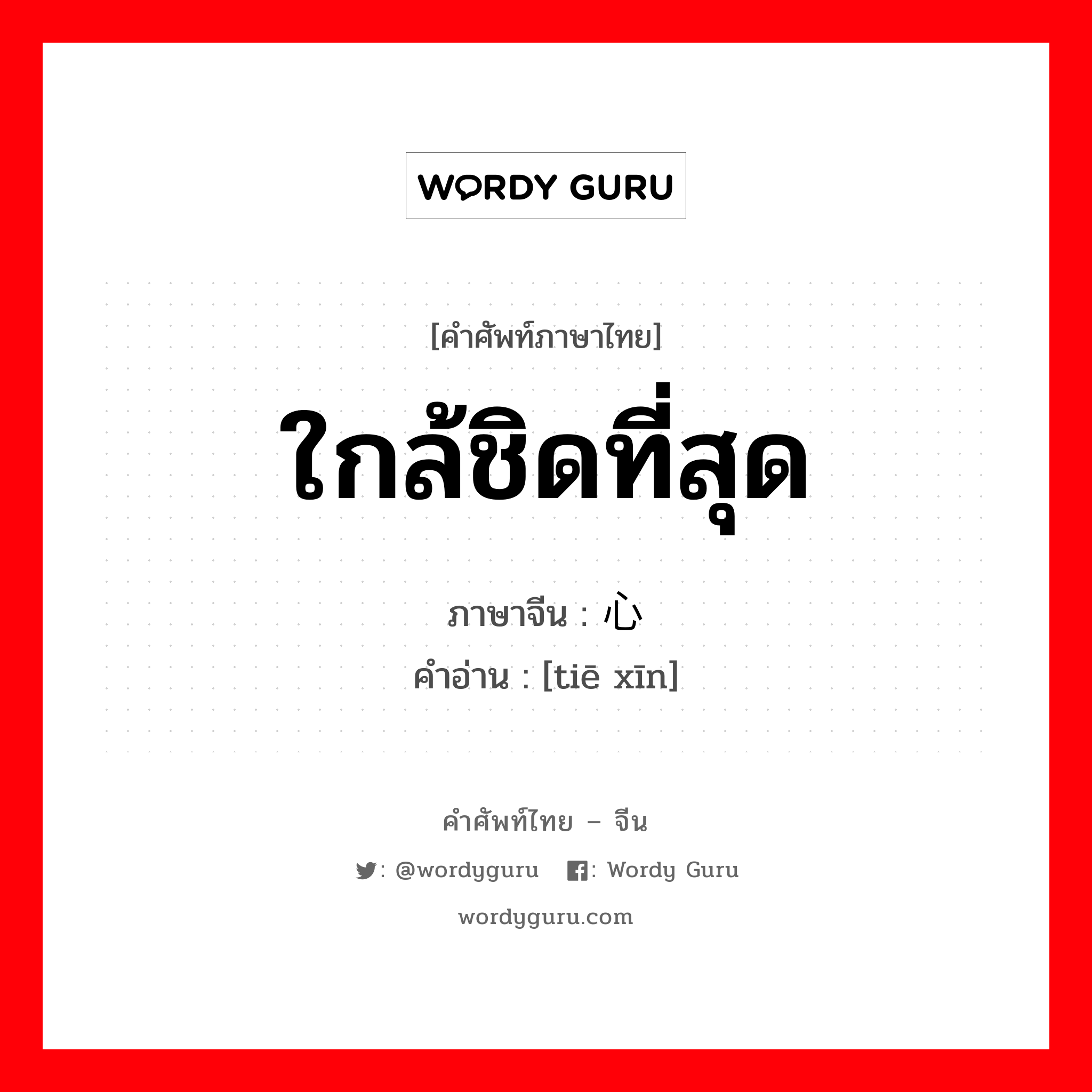 ใกล้ชิดที่สุด ภาษาจีนคืออะไร, คำศัพท์ภาษาไทย - จีน ใกล้ชิดที่สุด ภาษาจีน 贴心 คำอ่าน [tiē xīn]