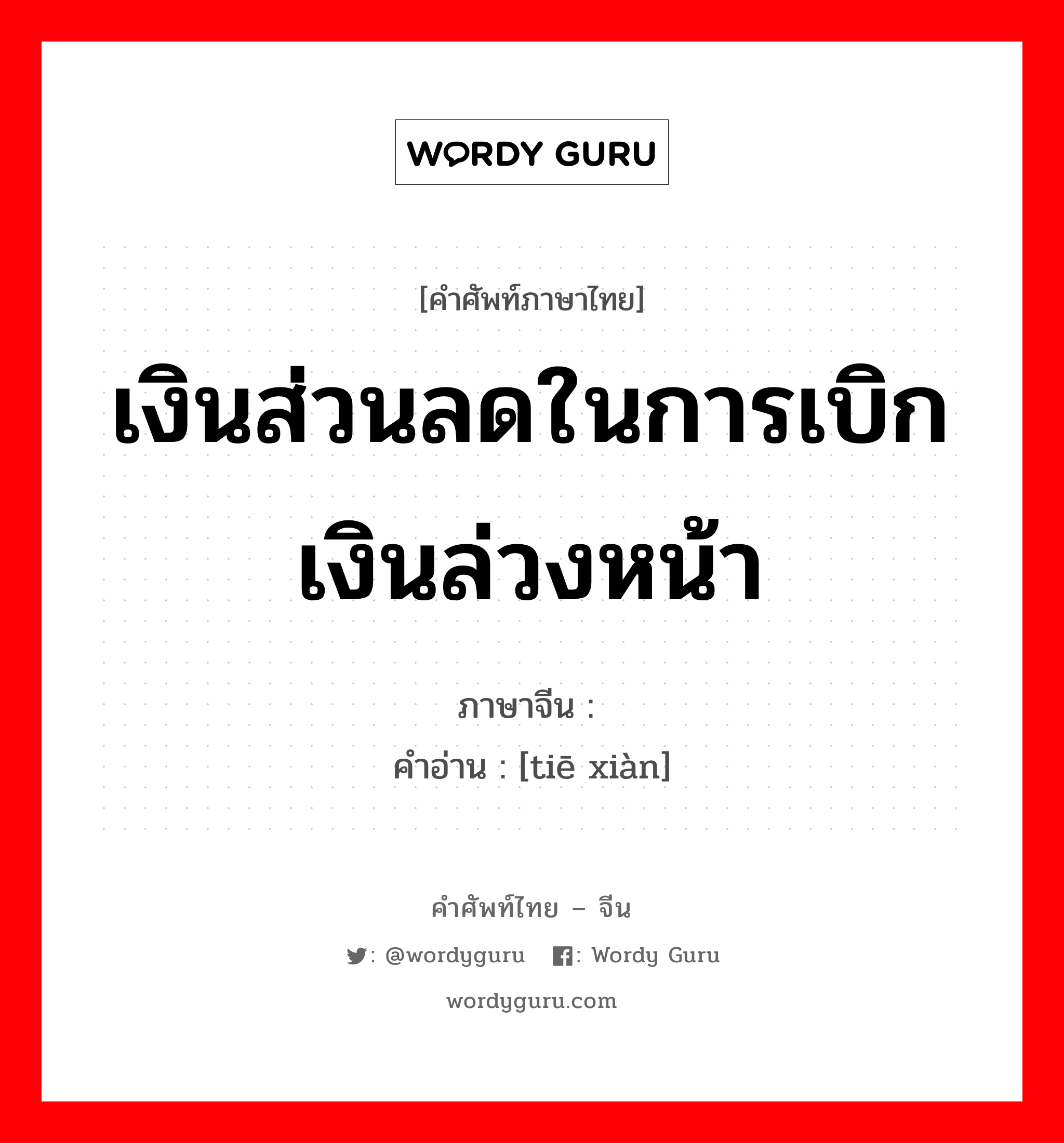 เงินส่วนลดในการเบิกเงินล่วงหน้า ภาษาจีนคืออะไร, คำศัพท์ภาษาไทย - จีน เงินส่วนลดในการเบิกเงินล่วงหน้า ภาษาจีน 贴现 คำอ่าน [tiē xiàn]