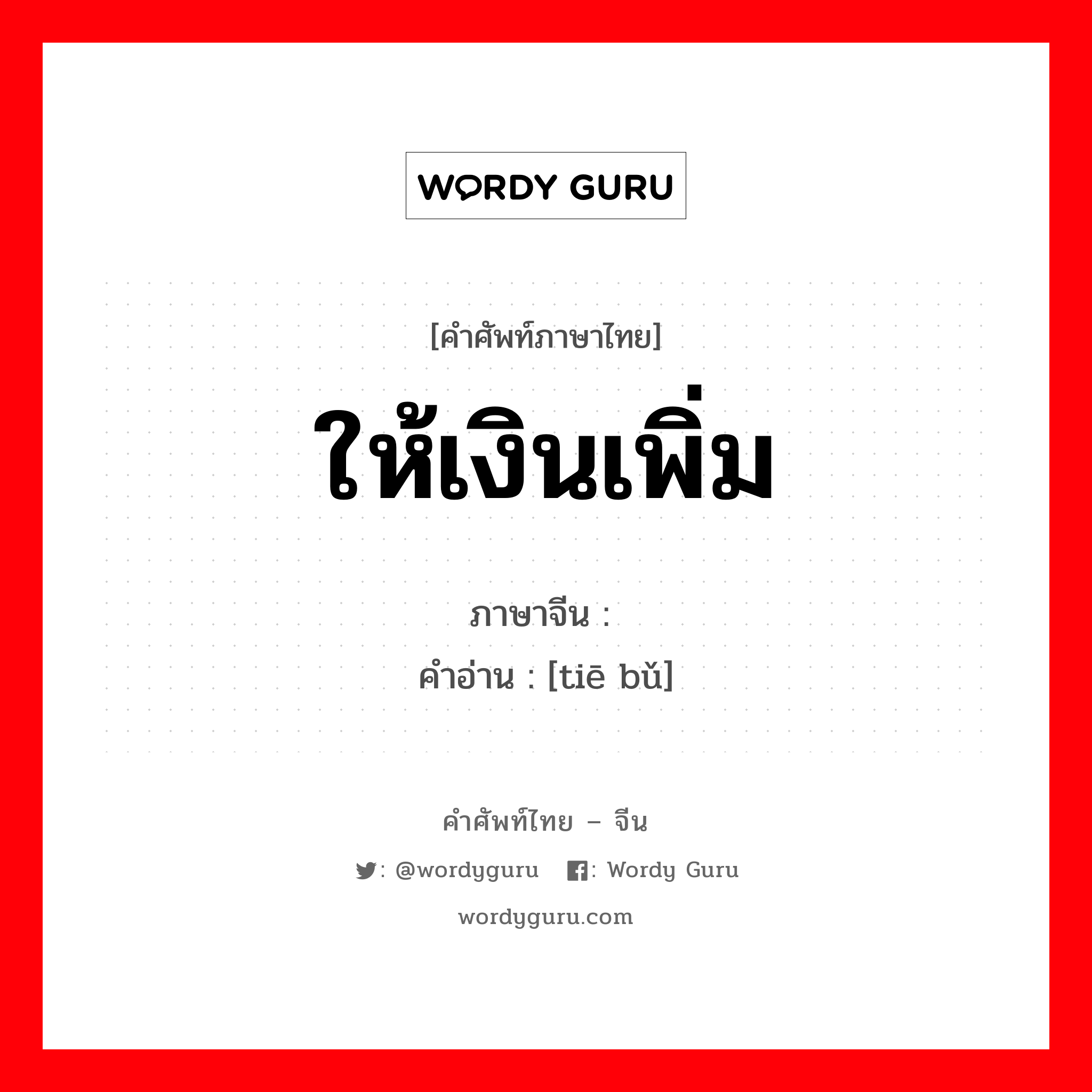 ให้เงินเพิ่ม ภาษาจีนคืออะไร, คำศัพท์ภาษาไทย - จีน ให้เงินเพิ่ม ภาษาจีน 贴补 คำอ่าน [tiē bǔ]