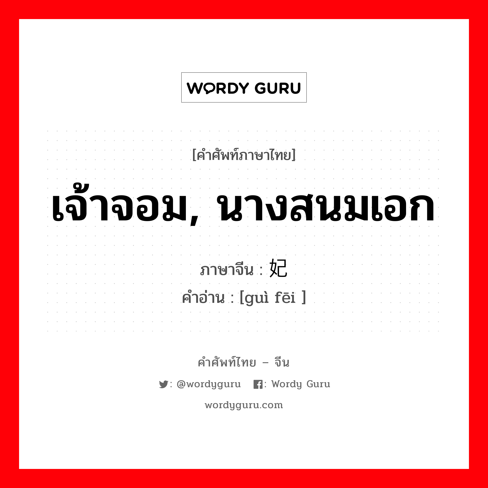 เจ้าจอม, นางสนมเอก ภาษาจีนคืออะไร, คำศัพท์ภาษาไทย - จีน เจ้าจอม, นางสนมเอก ภาษาจีน 贵妃 คำอ่าน [guì fēi ]