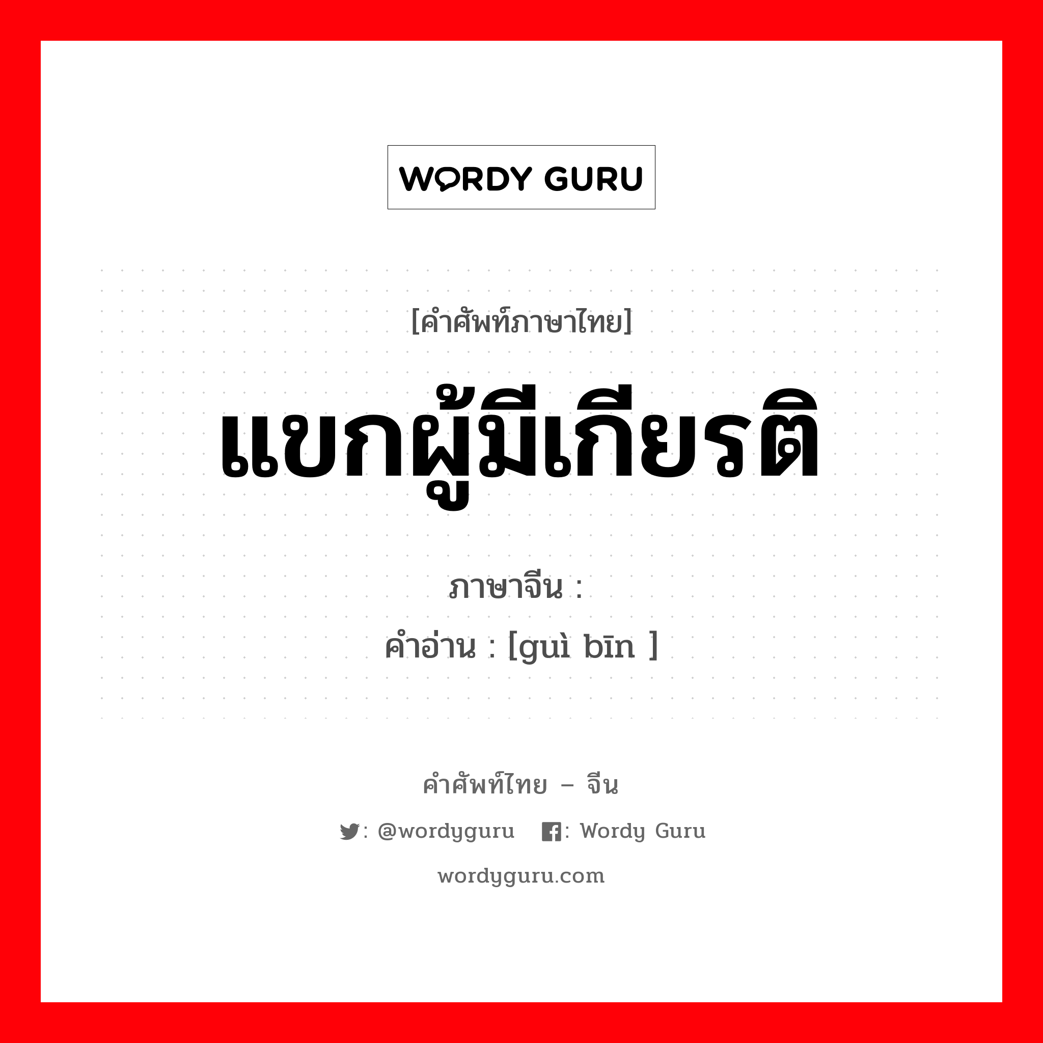 แขกผู้มีเกียรติ ภาษาจีนคืออะไร, คำศัพท์ภาษาไทย - จีน แขกผู้มีเกียรติ ภาษาจีน 贵宾 คำอ่าน [guì bīn ]