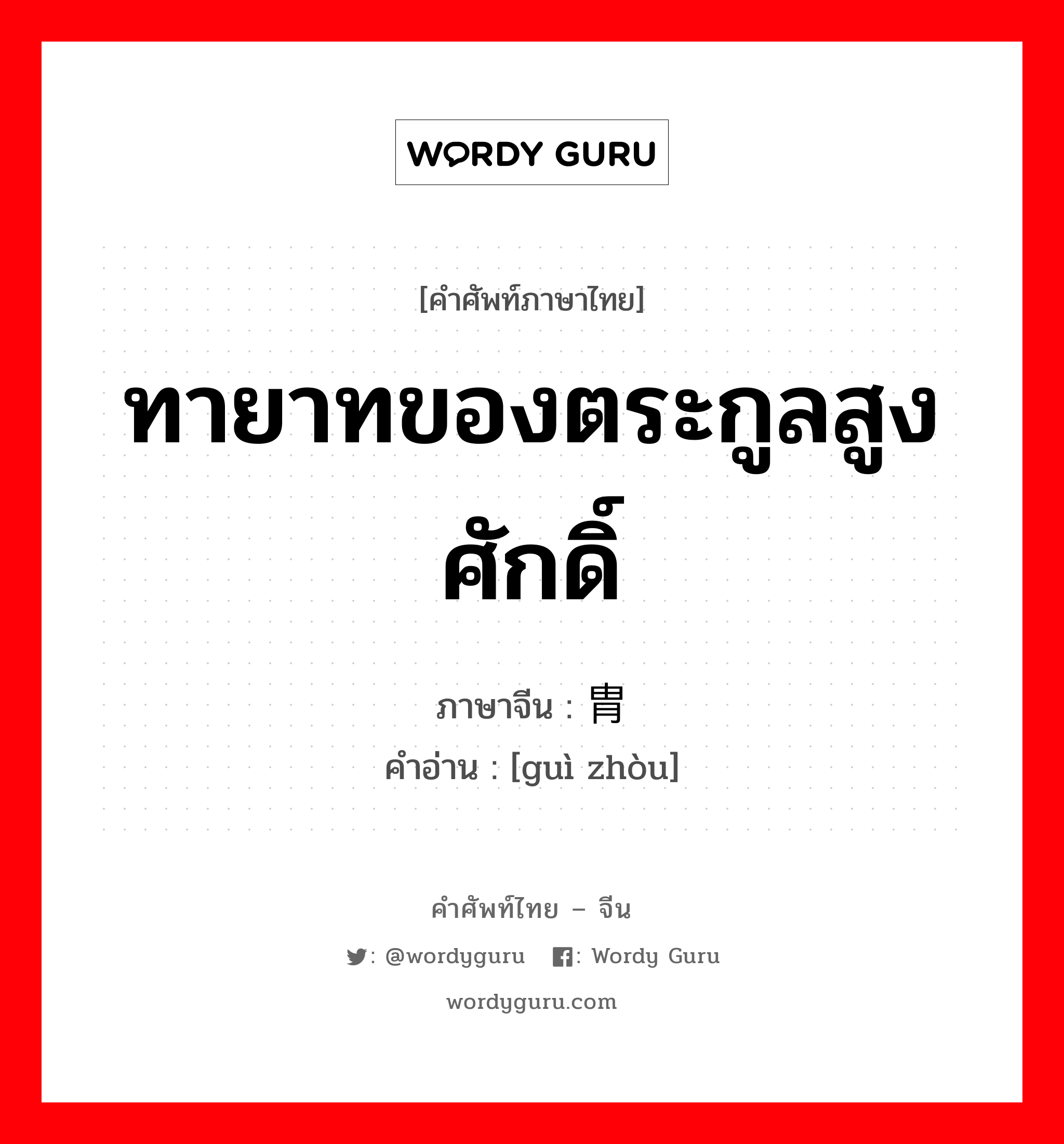 ทายาทของตระกูลสูงศักดิ์ ภาษาจีนคืออะไร, คำศัพท์ภาษาไทย - จีน ทายาทของตระกูลสูงศักดิ์ ภาษาจีน 贵胄 คำอ่าน [guì zhòu]