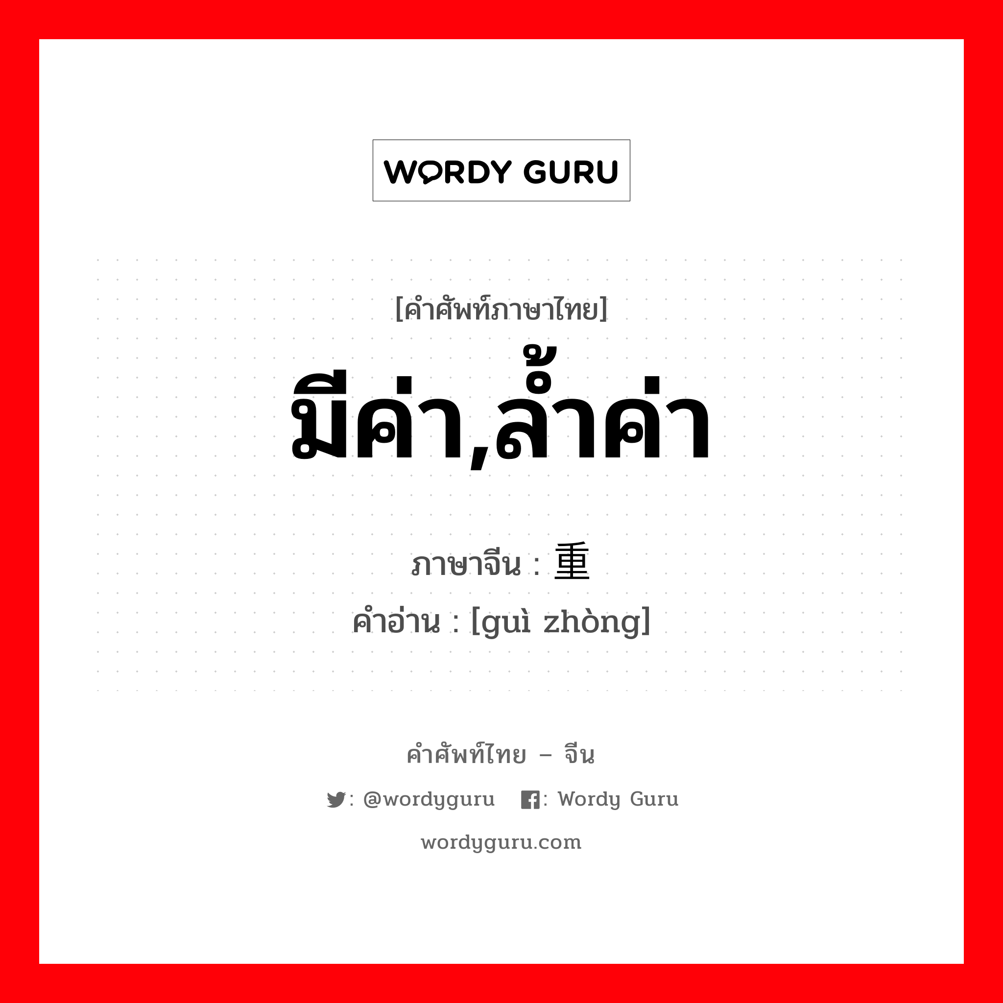 มีค่า,ล้ำค่า ภาษาจีนคืออะไร, คำศัพท์ภาษาไทย - จีน มีค่า,ล้ำค่า ภาษาจีน 贵重 คำอ่าน [guì zhòng]