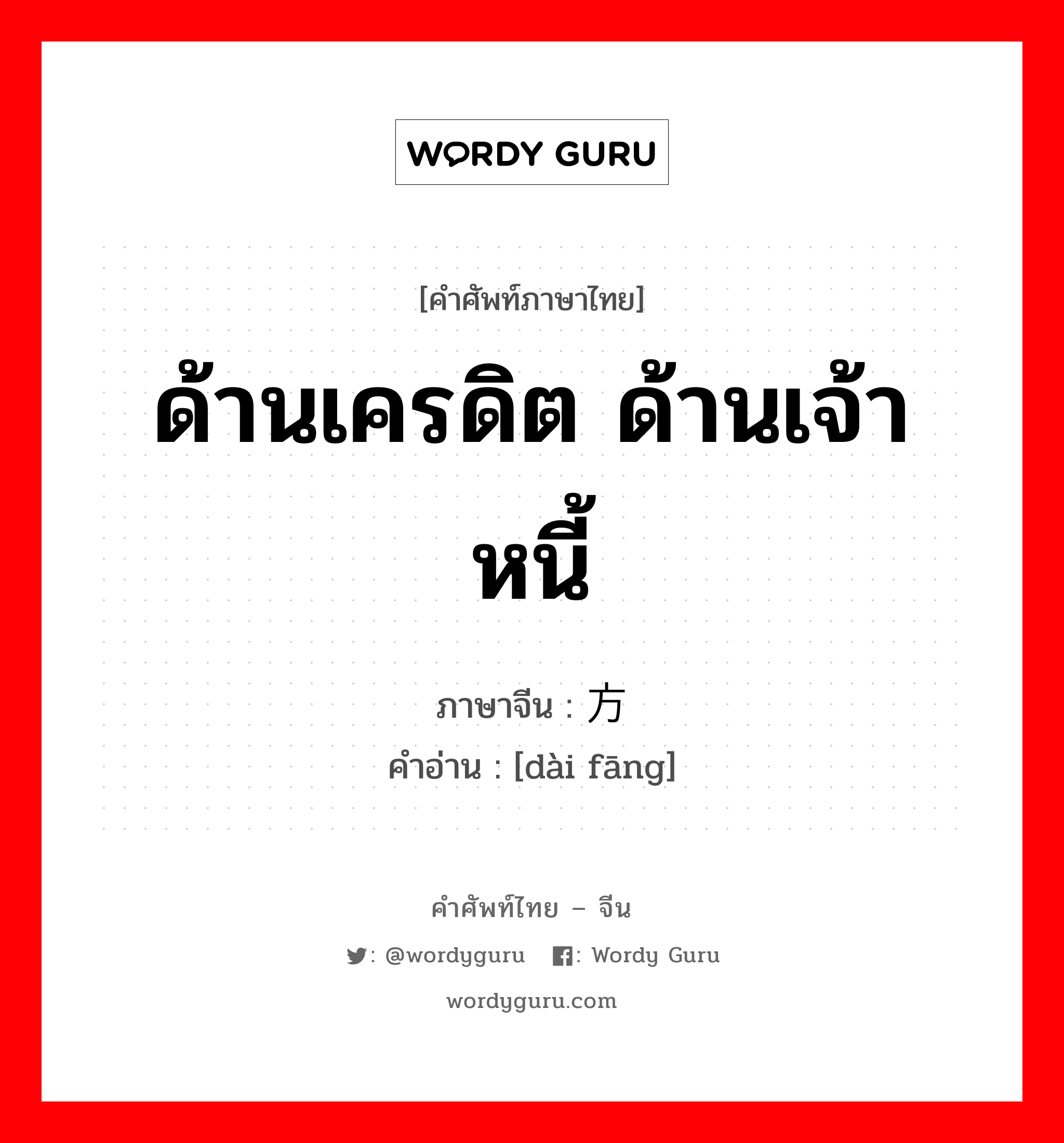 ด้านเครดิต ด้านเจ้าหนี้ ภาษาจีนคืออะไร, คำศัพท์ภาษาไทย - จีน ด้านเครดิต ด้านเจ้าหนี้ ภาษาจีน 贷方 คำอ่าน [dài fāng]