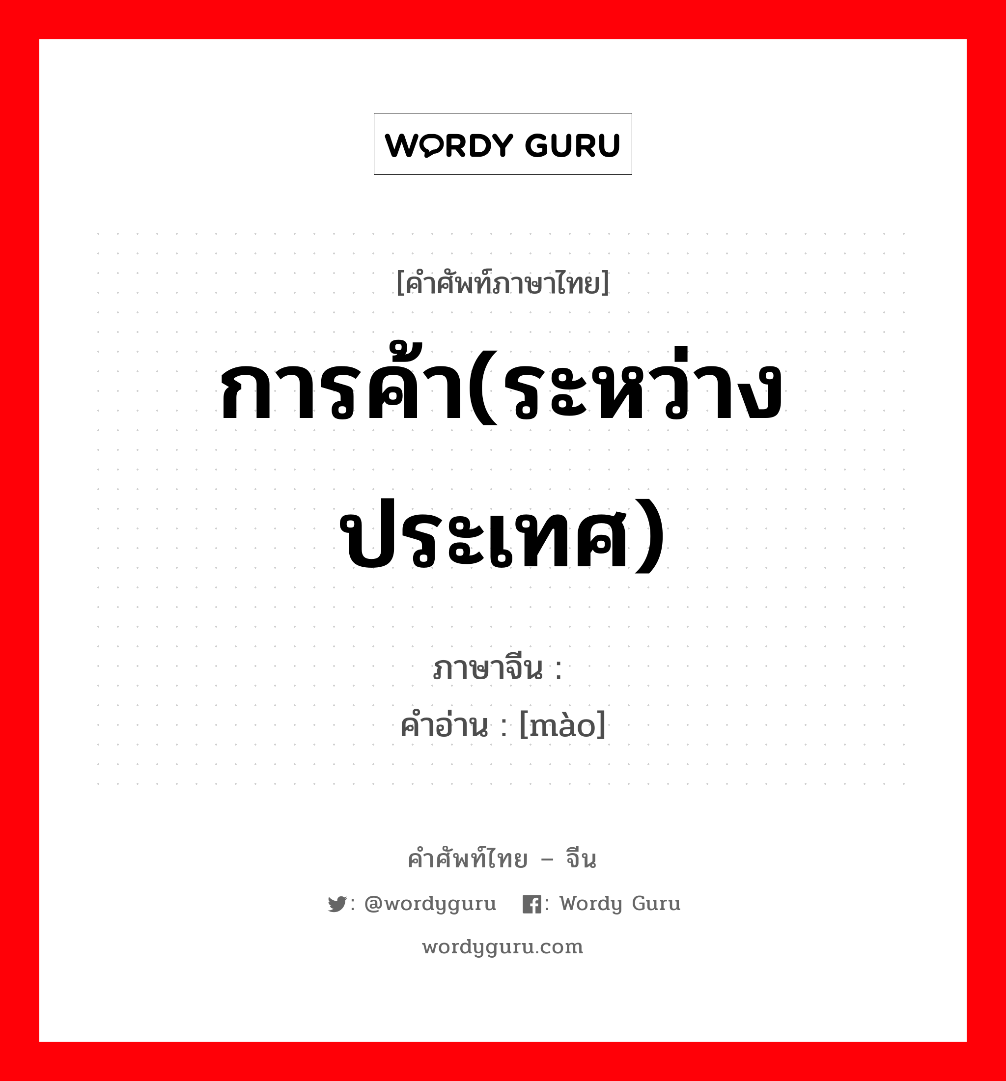 การค้า(ระหว่างประเทศ) ภาษาจีนคืออะไร, คำศัพท์ภาษาไทย - จีน การค้า(ระหว่างประเทศ) ภาษาจีน 贸 คำอ่าน [mào]