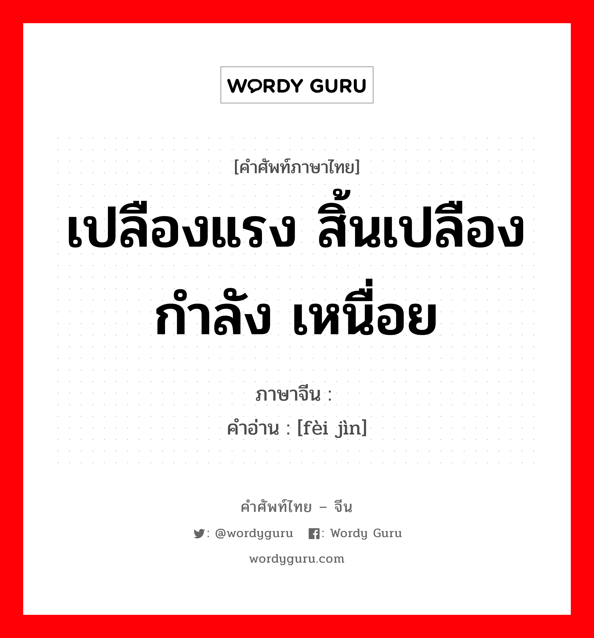 费劲 ภาษาไทย?, คำศัพท์ภาษาไทย - จีน 费劲 ภาษาจีน เปลืองแรง สิ้นเปลืองกำลัง เหนื่อย คำอ่าน [fèi jìn]