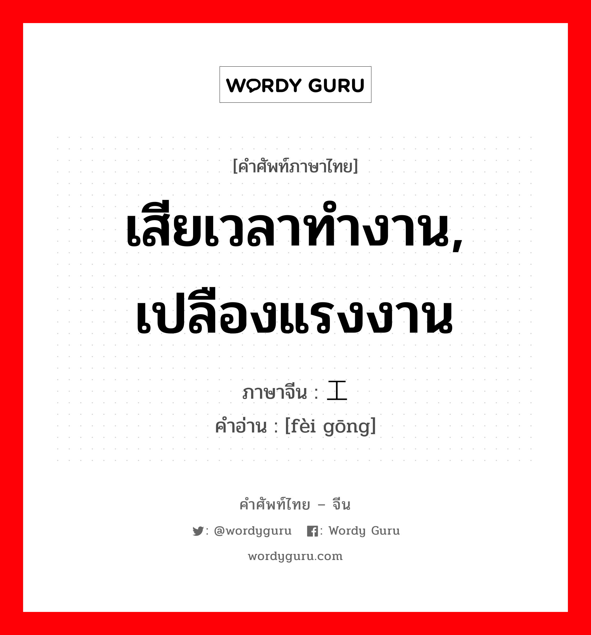 เสียเวลาทำงาน, เปลืองแรงงาน ภาษาจีนคืออะไร, คำศัพท์ภาษาไทย - จีน เสียเวลาทำงาน, เปลืองแรงงาน ภาษาจีน 费工 คำอ่าน [fèi gōng]