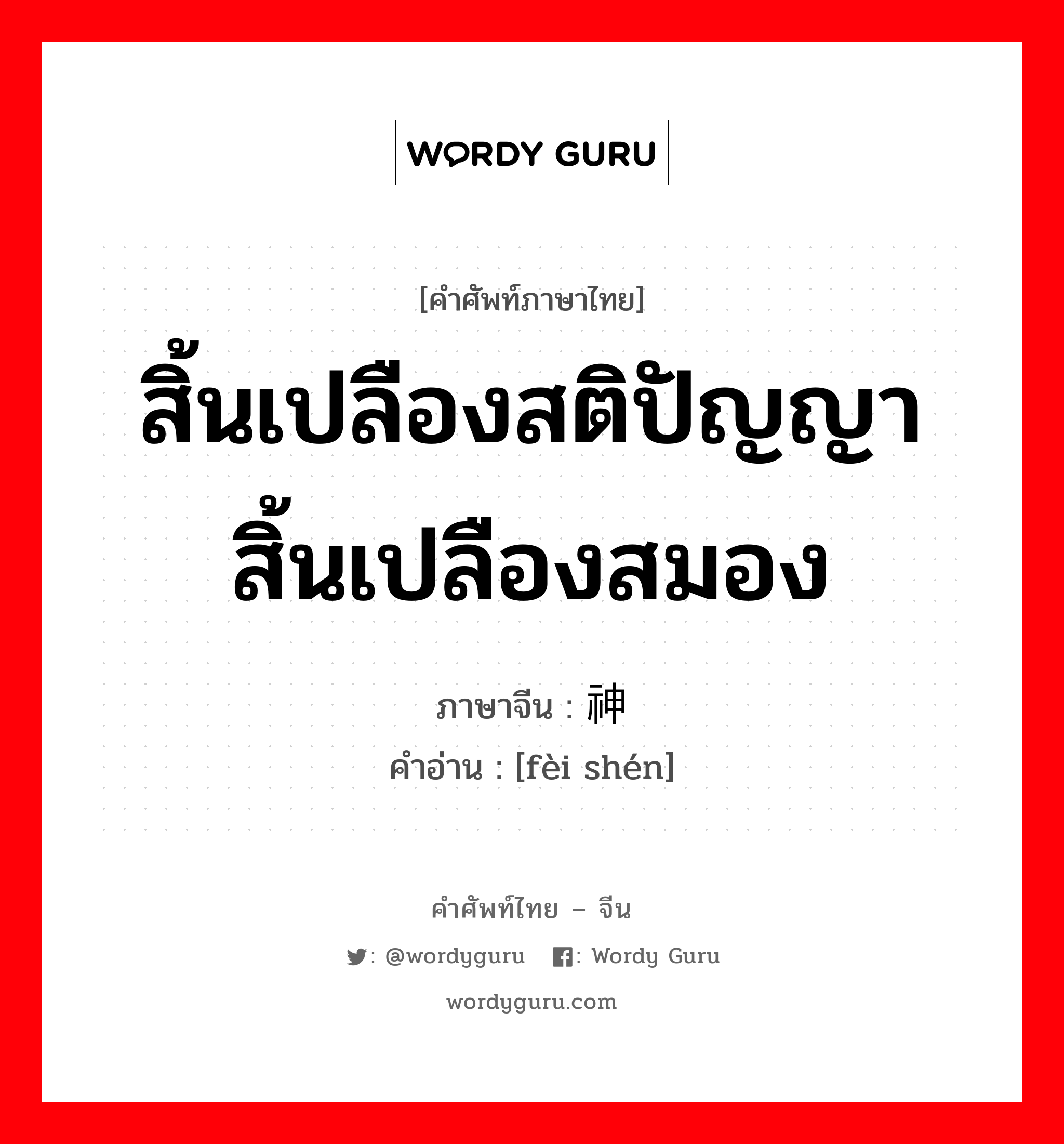 สิ้นเปลืองสติปัญญา สิ้นเปลืองสมอง ภาษาจีนคืออะไร, คำศัพท์ภาษาไทย - จีน สิ้นเปลืองสติปัญญา สิ้นเปลืองสมอง ภาษาจีน 费神 คำอ่าน [fèi shén]