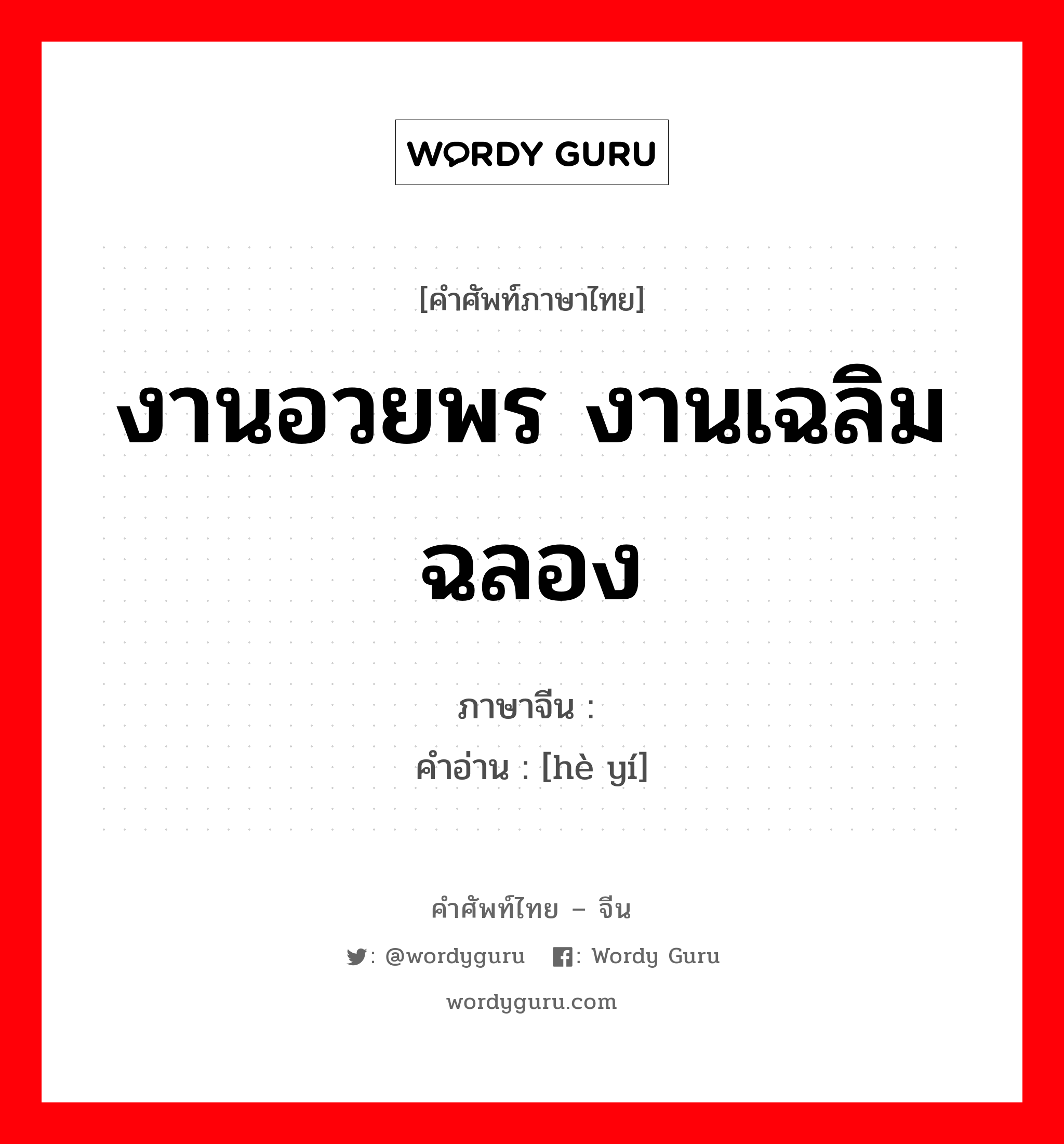 งานอวยพร งานเฉลิมฉลอง ภาษาจีนคืออะไร, คำศัพท์ภาษาไทย - จีน งานอวยพร งานเฉลิมฉลอง ภาษาจีน 贺仪 คำอ่าน [hè yí]