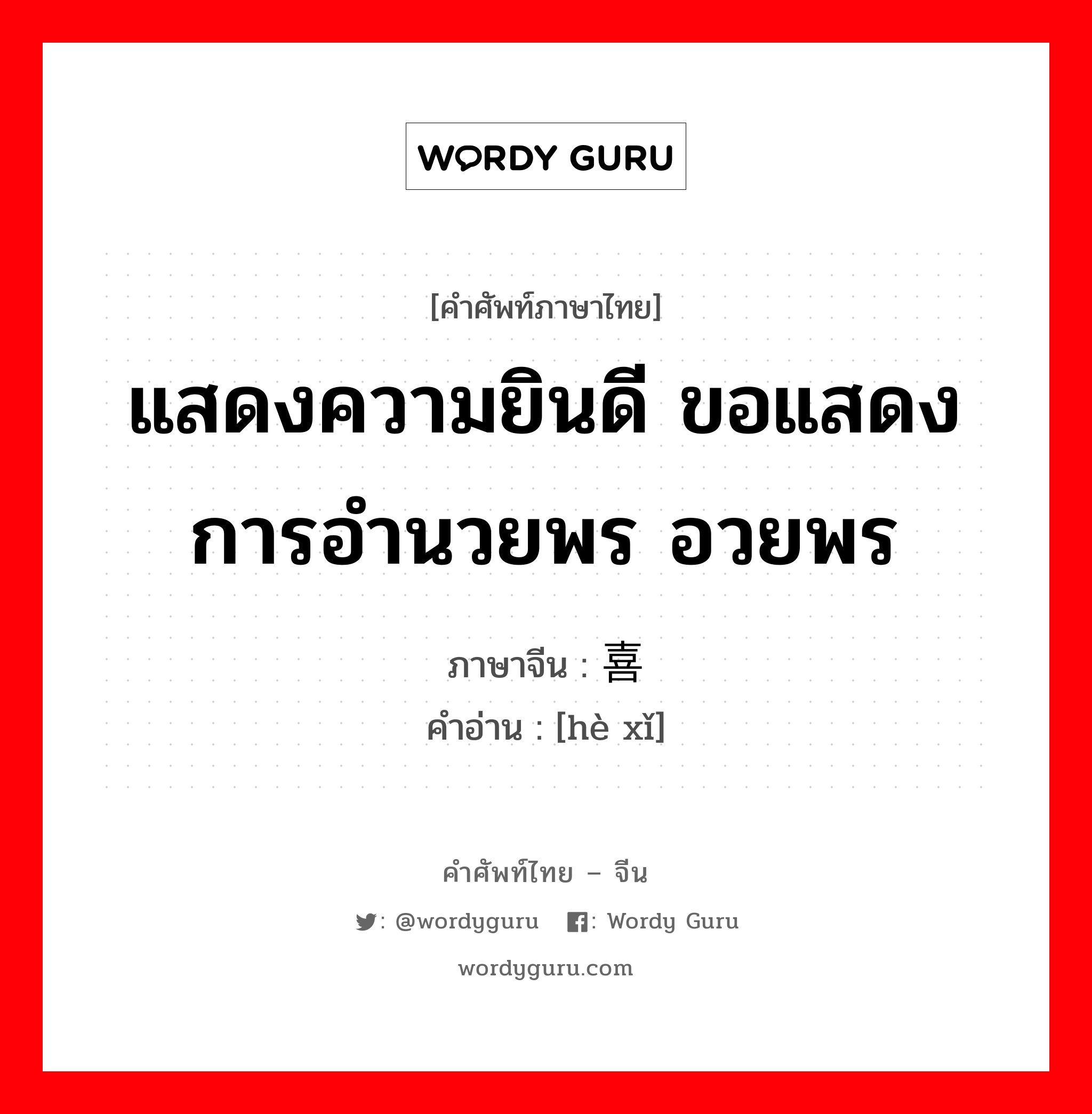 แสดงความยินดี ขอแสดงการอำนวยพร อวยพร ภาษาจีนคืออะไร, คำศัพท์ภาษาไทย - จีน แสดงความยินดี ขอแสดงการอำนวยพร อวยพร ภาษาจีน 贺喜 คำอ่าน [hè xǐ]