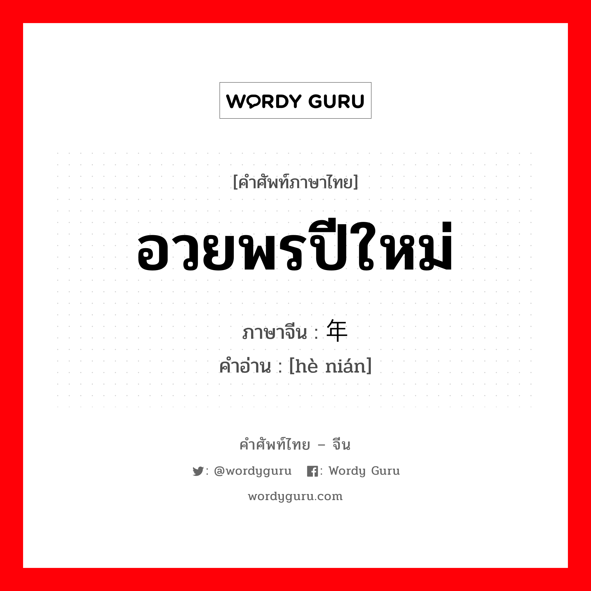 อวยพรปีใหม่ ภาษาจีนคืออะไร, คำศัพท์ภาษาไทย - จีน อวยพรปีใหม่ ภาษาจีน 贺年 คำอ่าน [hè nián]