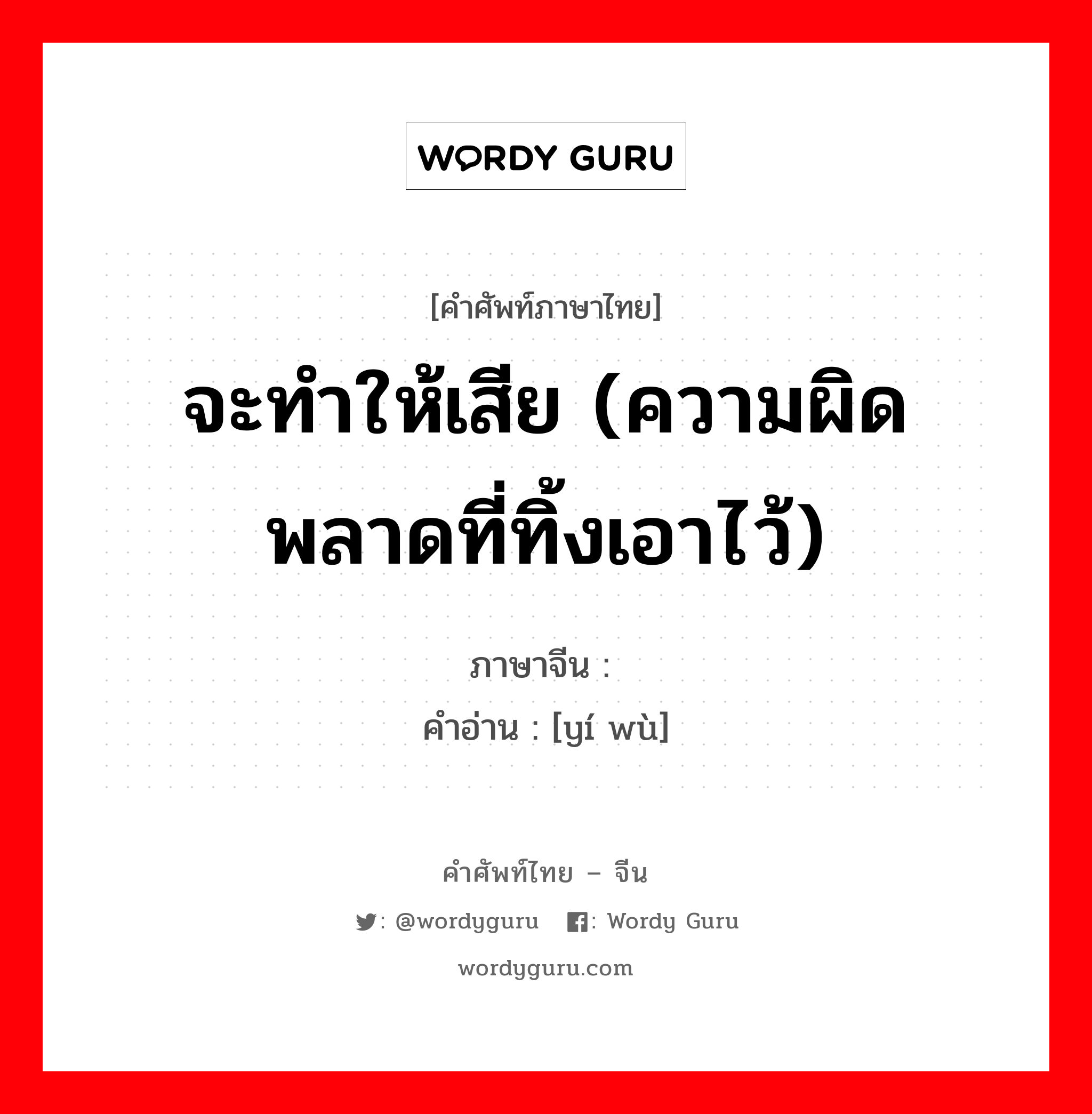 จะทำให้เสีย (ความผิดพลาดที่ทิ้งเอาไว้) ภาษาจีนคืออะไร, คำศัพท์ภาษาไทย - จีน จะทำให้เสีย (ความผิดพลาดที่ทิ้งเอาไว้) ภาษาจีน 贻误 คำอ่าน [yí wù]