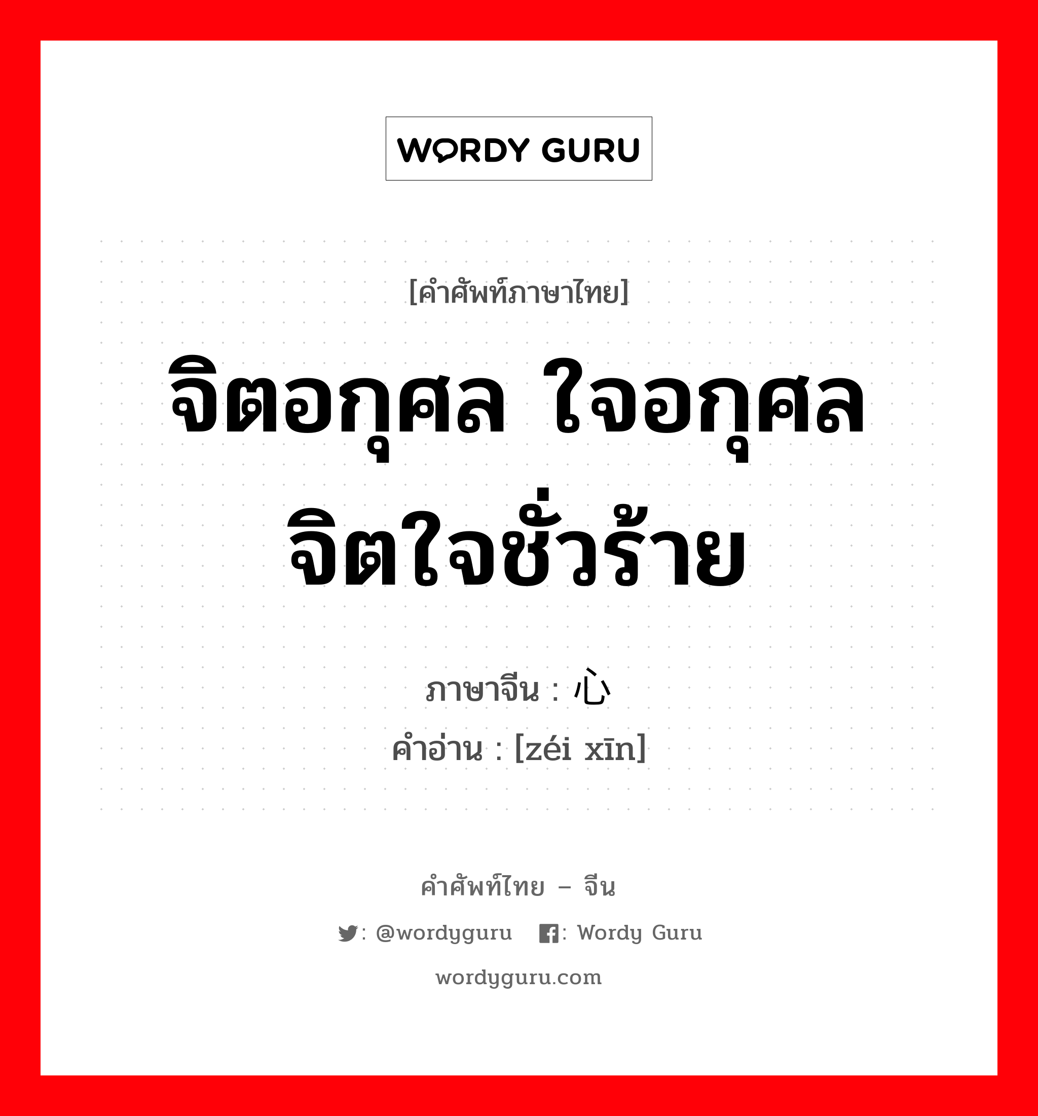 จิตอกุศล ใจอกุศล จิตใจชั่วร้าย ภาษาจีนคืออะไร, คำศัพท์ภาษาไทย - จีน จิตอกุศล ใจอกุศล จิตใจชั่วร้าย ภาษาจีน 贼心 คำอ่าน [zéi xīn]