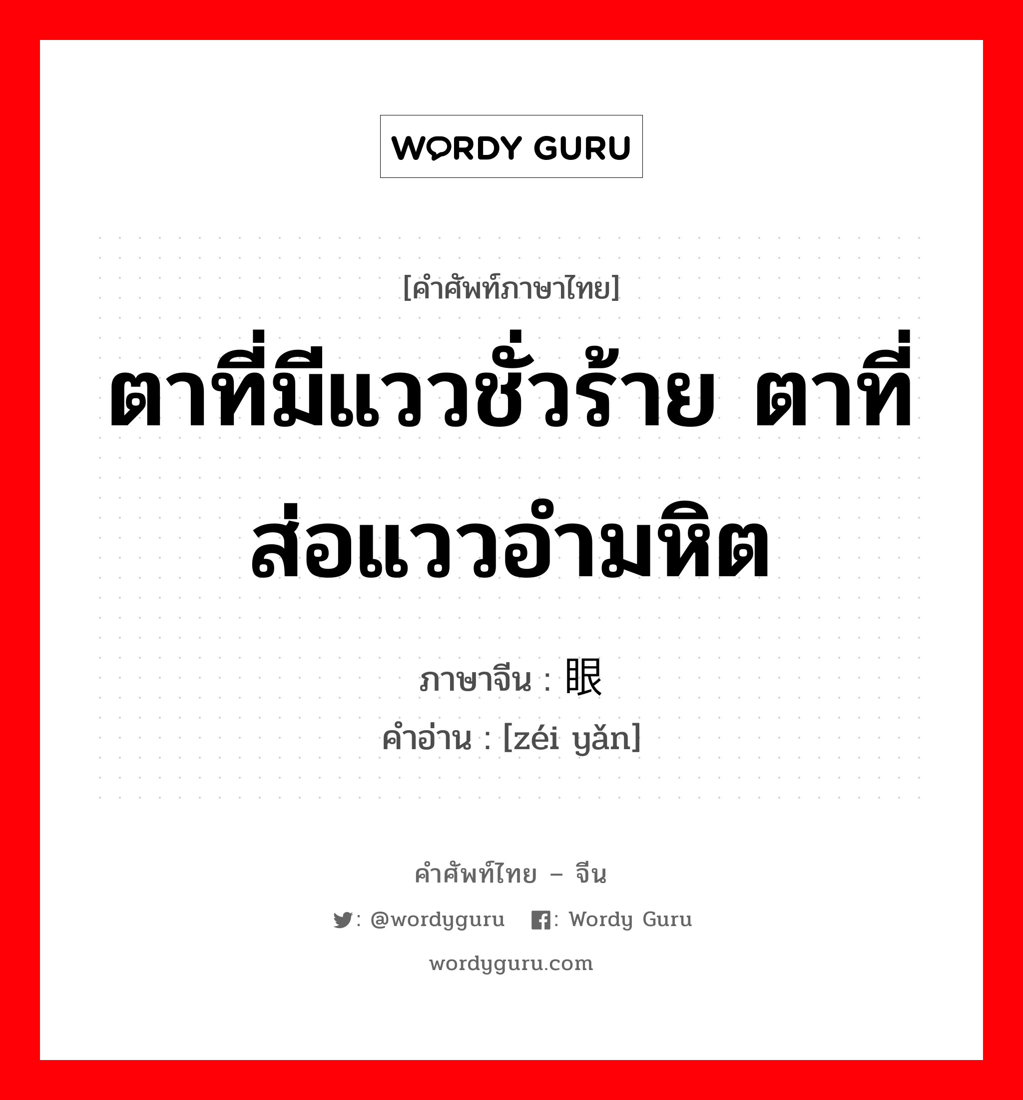 ตาที่มีแววชั่วร้าย ตาที่ส่อแววอำมหิต ภาษาจีนคืออะไร, คำศัพท์ภาษาไทย - จีน ตาที่มีแววชั่วร้าย ตาที่ส่อแววอำมหิต ภาษาจีน 贼眼 คำอ่าน [zéi yǎn]