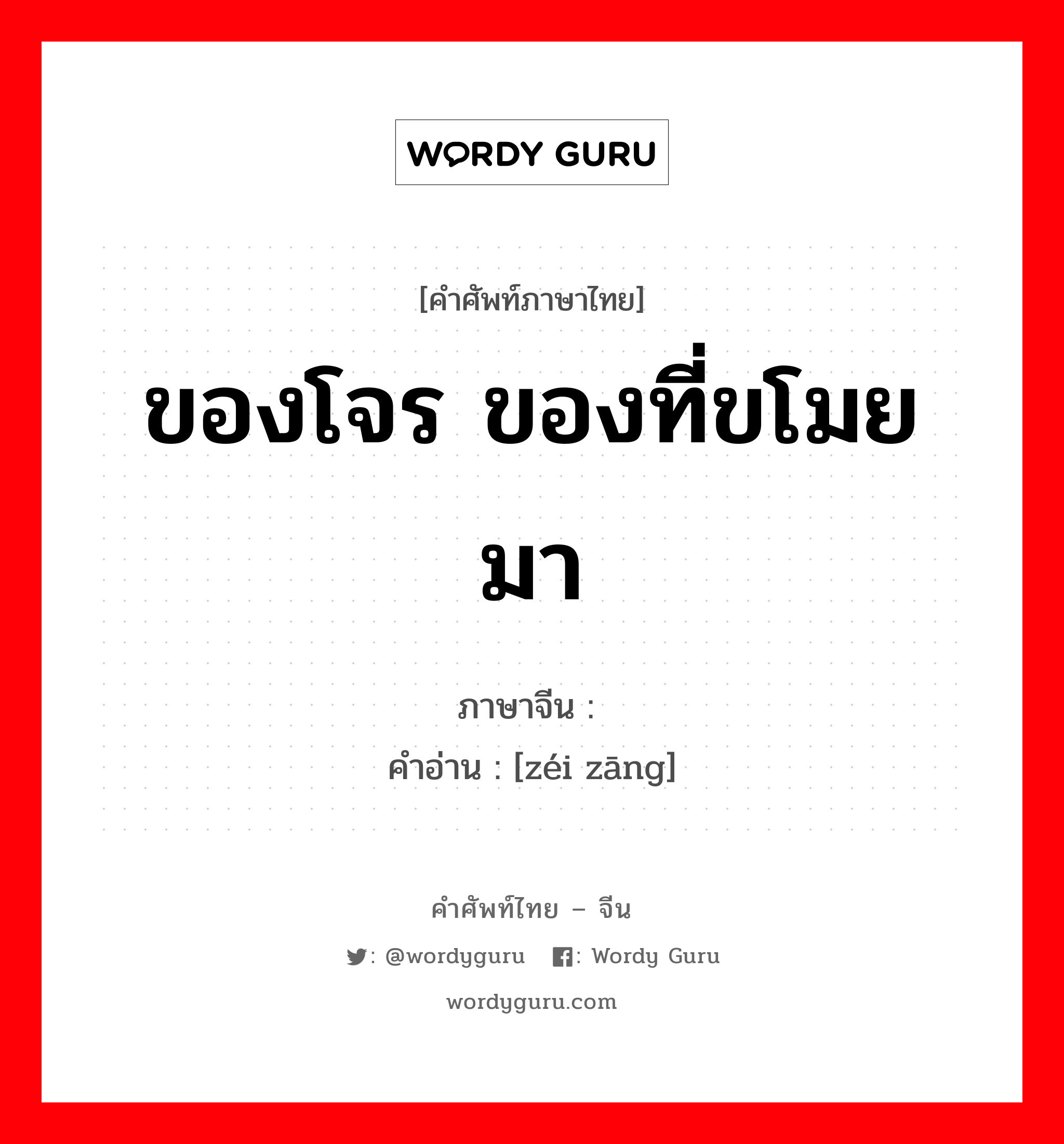 ของโจร ของที่ขโมยมา ภาษาจีนคืออะไร, คำศัพท์ภาษาไทย - จีน ของโจร ของที่ขโมยมา ภาษาจีน 贼赃 คำอ่าน [zéi zāng]