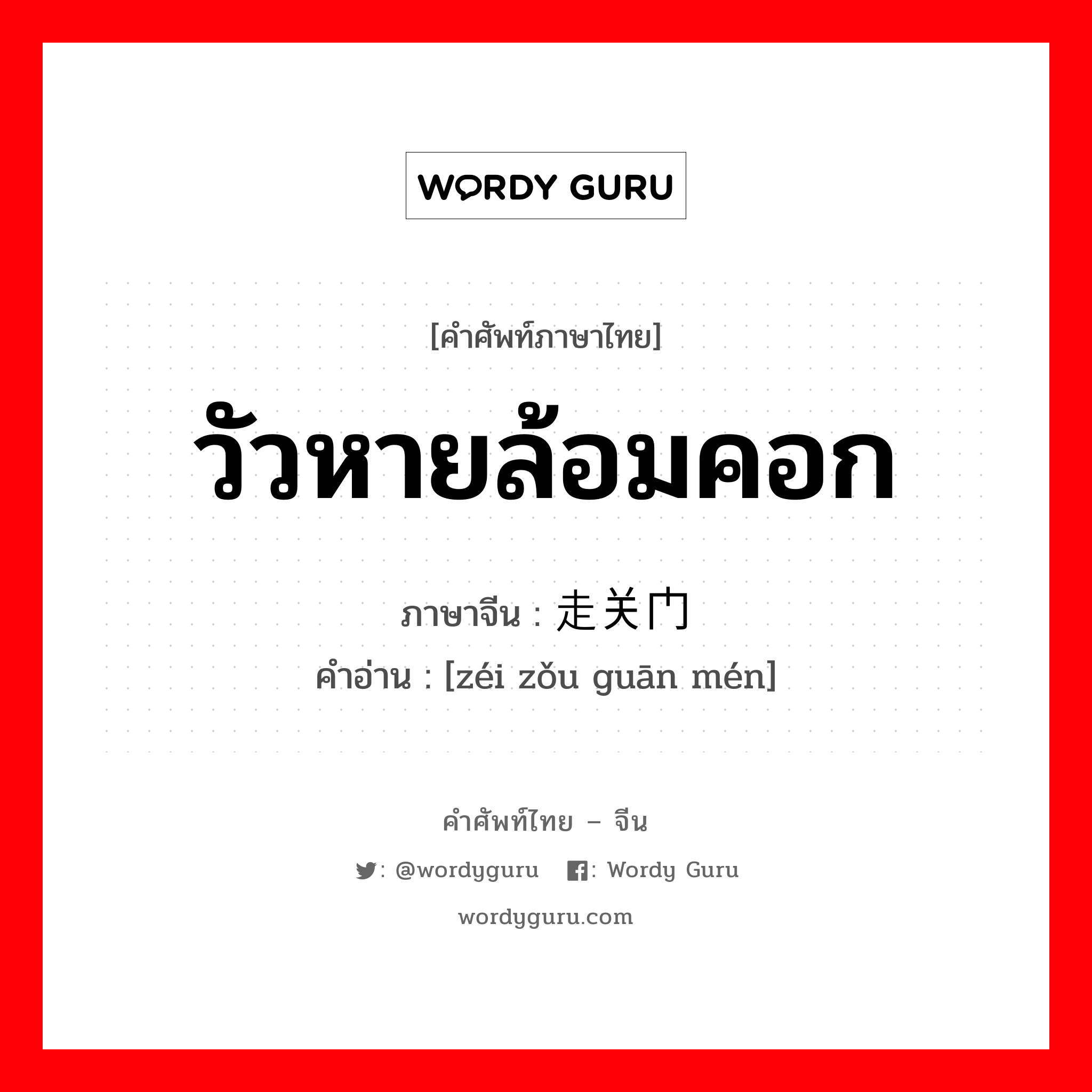 วัวหายล้อมคอก ภาษาจีนคืออะไร, คำศัพท์ภาษาไทย - จีน วัวหายล้อมคอก ภาษาจีน 贼走关门 คำอ่าน [zéi zǒu guān mén]