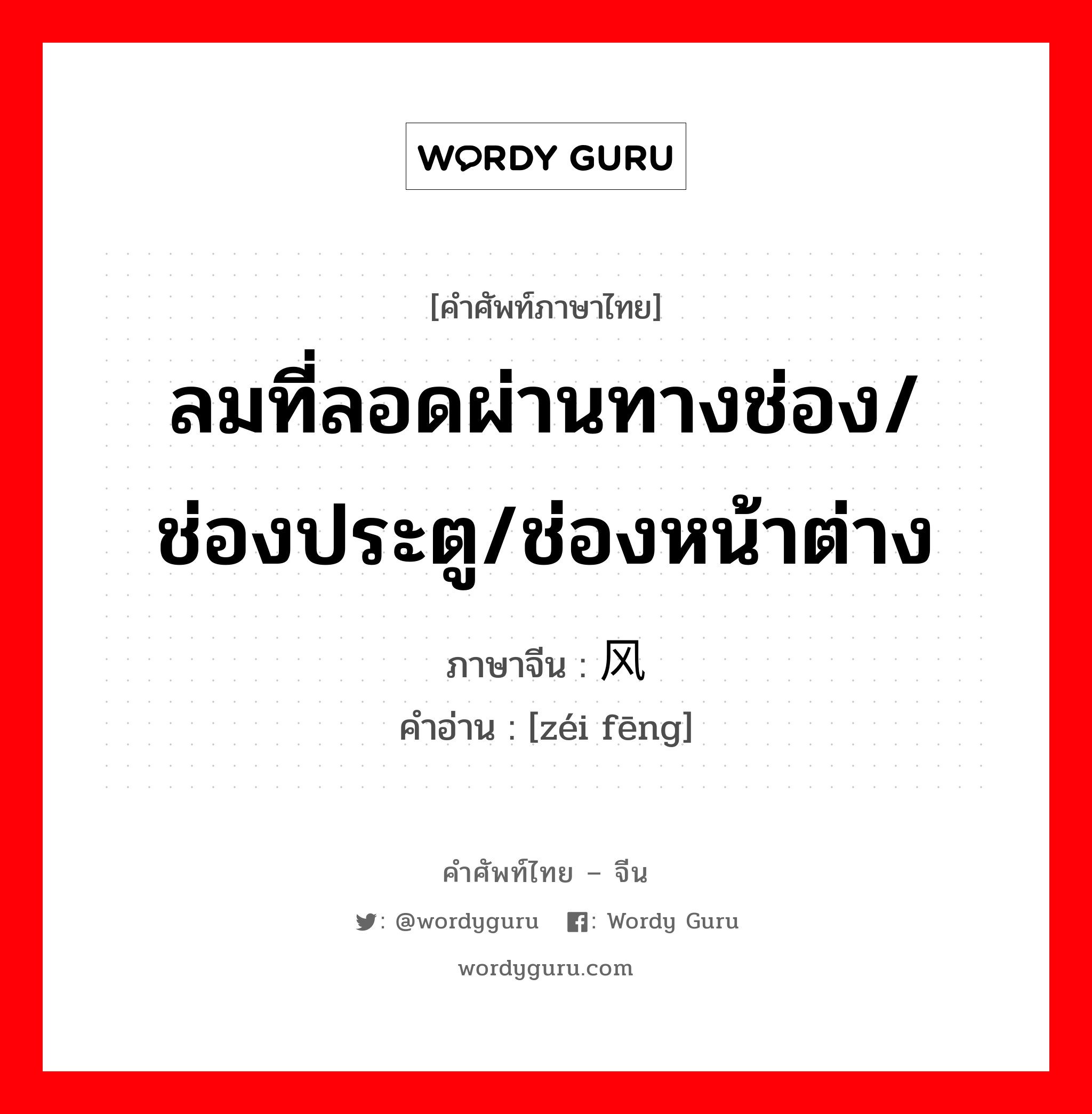 ลมที่ลอดผ่านทางช่อง/ ช่องประตู/ช่องหน้าต่าง ภาษาจีนคืออะไร, คำศัพท์ภาษาไทย - จีน ลมที่ลอดผ่านทางช่อง/ ช่องประตู/ช่องหน้าต่าง ภาษาจีน 贼风 คำอ่าน [zéi fēng]