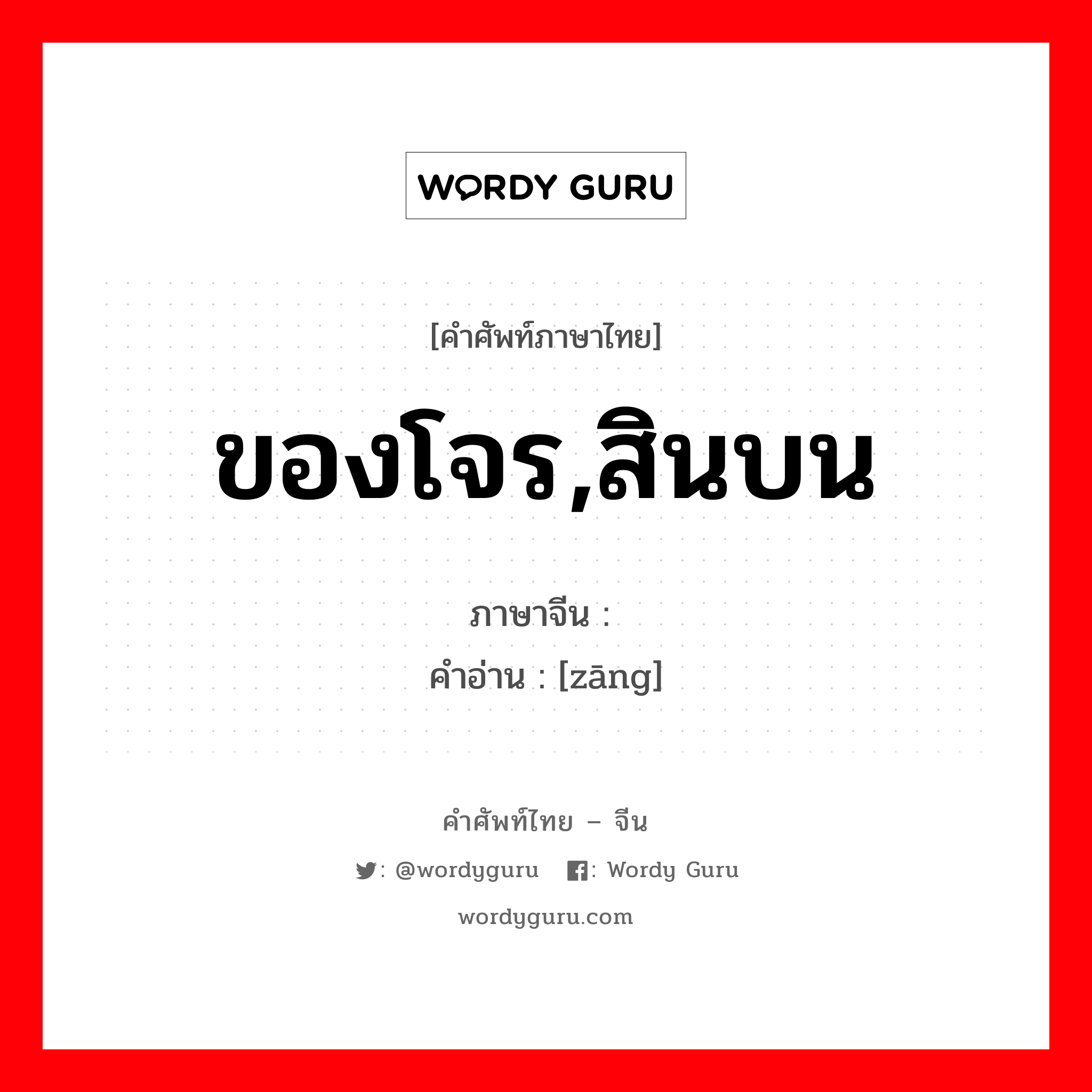 ของโจร,สินบน ภาษาจีนคืออะไร, คำศัพท์ภาษาไทย - จีน ของโจร,สินบน ภาษาจีน 赃 คำอ่าน [zāng]