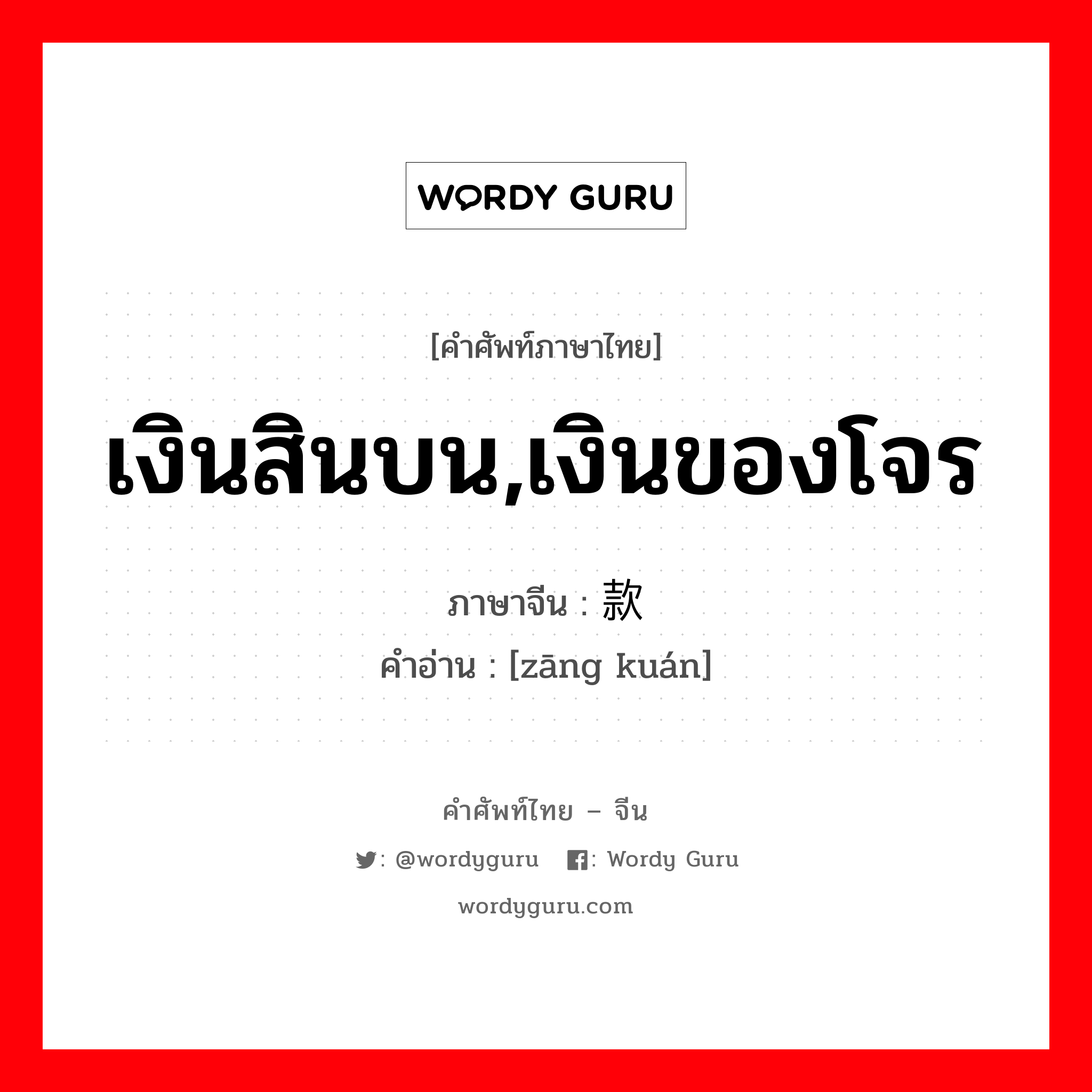 เงินสินบน,เงินของโจร ภาษาจีนคืออะไร, คำศัพท์ภาษาไทย - จีน เงินสินบน,เงินของโจร ภาษาจีน 赃款 คำอ่าน [zāng kuán]