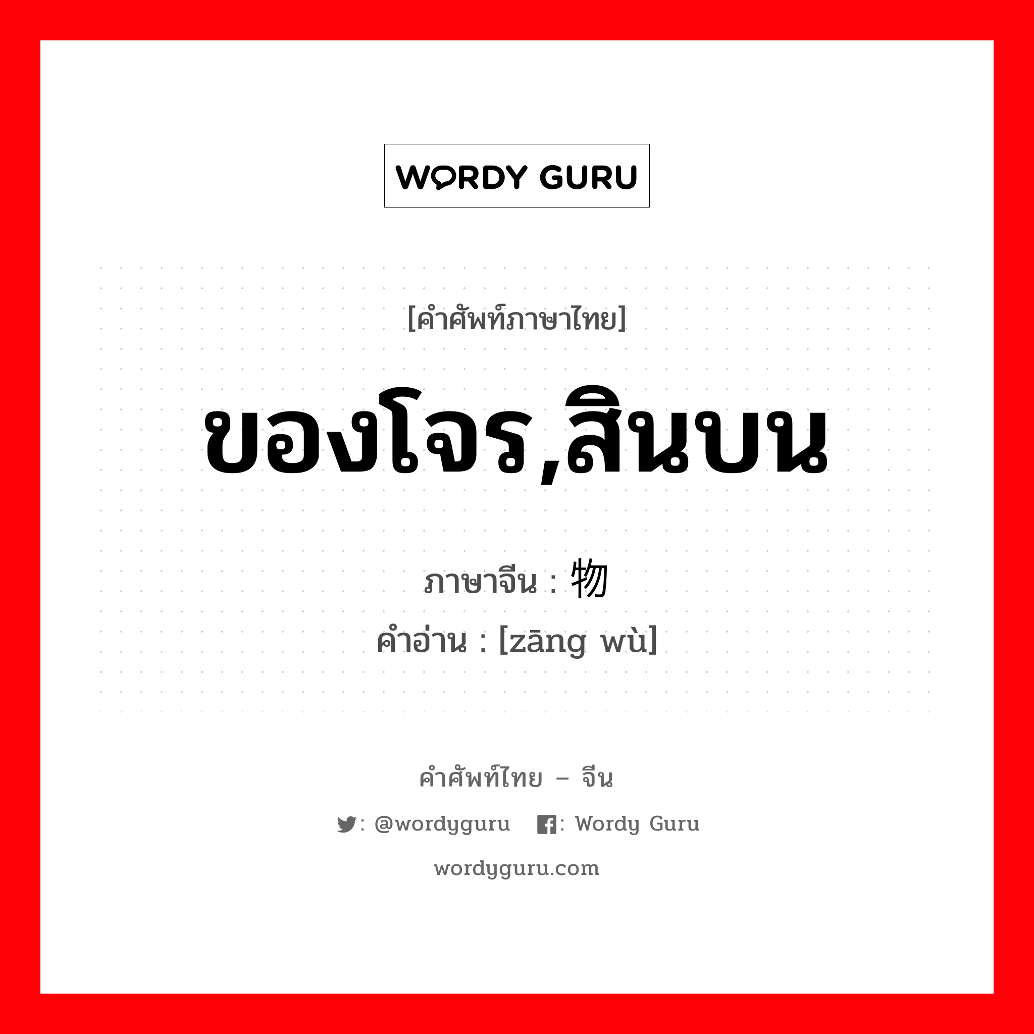 ของโจร,สินบน ภาษาจีนคืออะไร, คำศัพท์ภาษาไทย - จีน ของโจร,สินบน ภาษาจีน 赃物 คำอ่าน [zāng wù]